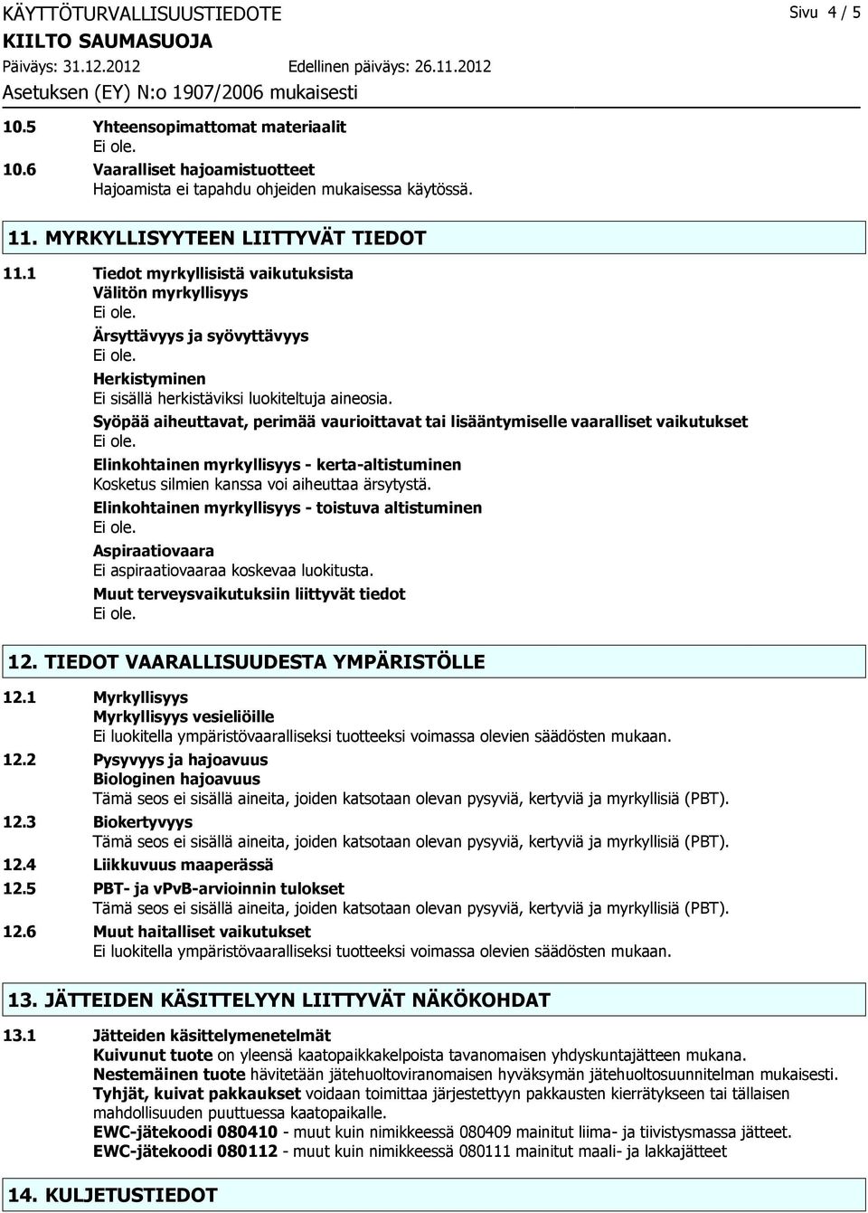 Syöpää aiheuttavat, perimää vaurioittavat tai lisääntymiselle vaaralliset vaikutukset Elinkohtainen myrkyllisyys - kerta-altistuminen Kosketus silmien kanssa voi aiheuttaa ärsytystä.