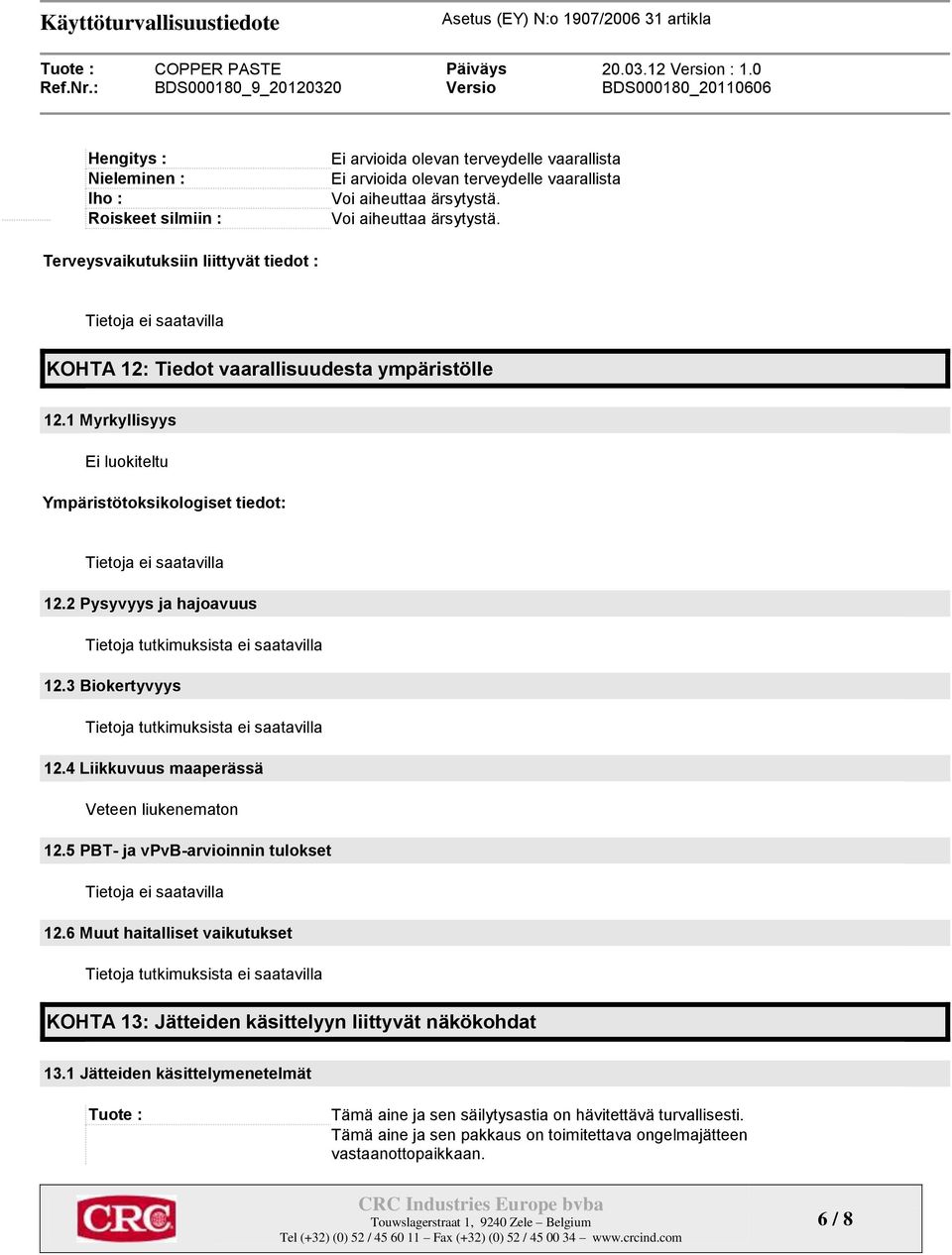 1 Myrkyllisyys luokiteltu Ympäristötoksikologiset tiedot: Tietoja ei saatavilla 12.2 Pysyvyys ja hajoavuus Tietoja tutkimuksista ei saatavilla 12.3 Biokertyvyys Tietoja tutkimuksista ei saatavilla 12.