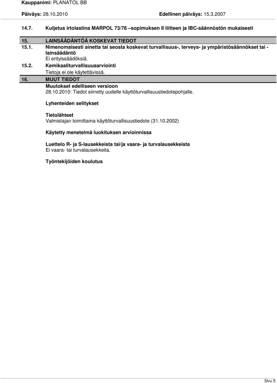 2010: Tiedot siirretty uudelle käyttöturvallisuustiedotepohjalle. Lyhenteiden selitykset Tietolähteet Valmistajan toimittama käyttöturvallisuustiedote (31.10.2002) Käytetty menetelmä luokituksen arvioinnissa Luettelo R- ja S-lausekkeista tai/ja vaara- ja turvalausekkeista Ei vaara- tai turvalausekkeita.