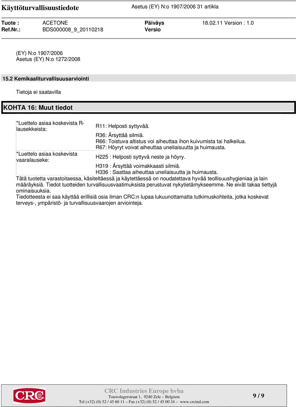 R36: Ärsyttää silmiä. R66: Toistuva altistus voi aiheuttaa ihon kuivumista tai halkeilua. R67: Höyryt voivat aiheuttaa uneliaisuutta ja huimausta. H225 : Helposti syttyvä neste ja höyry.