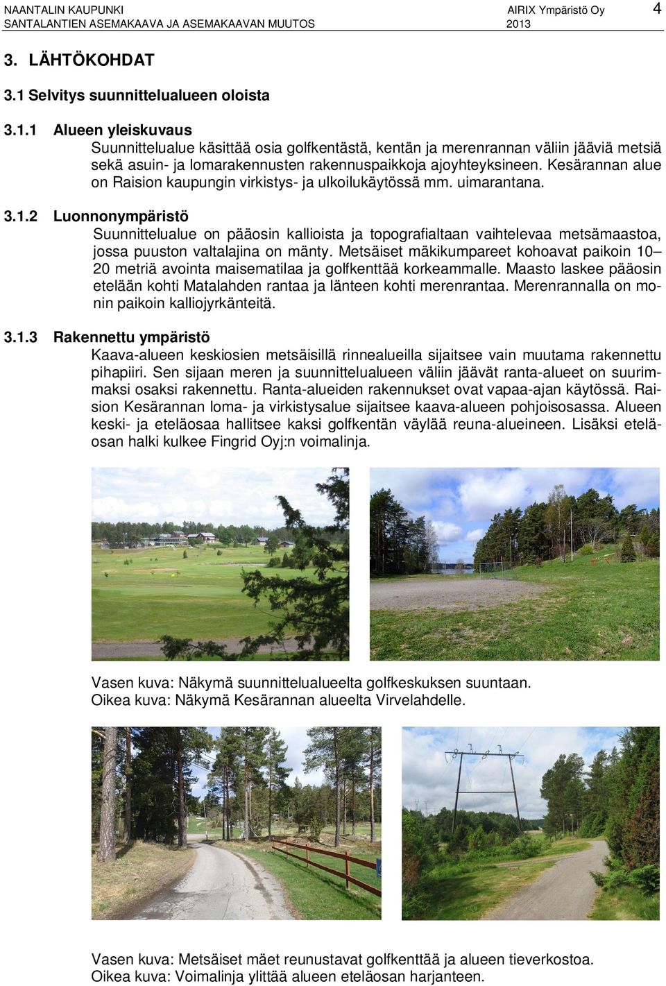 1 Alueen yleiskuvaus Suunnittelualue käsittää osia golfkentästä, kentän ja merenrannan väliin jääviä metsiä sekä asuin- ja lomarakennusten rakennuspaikkoja ajoyhteyksineen.