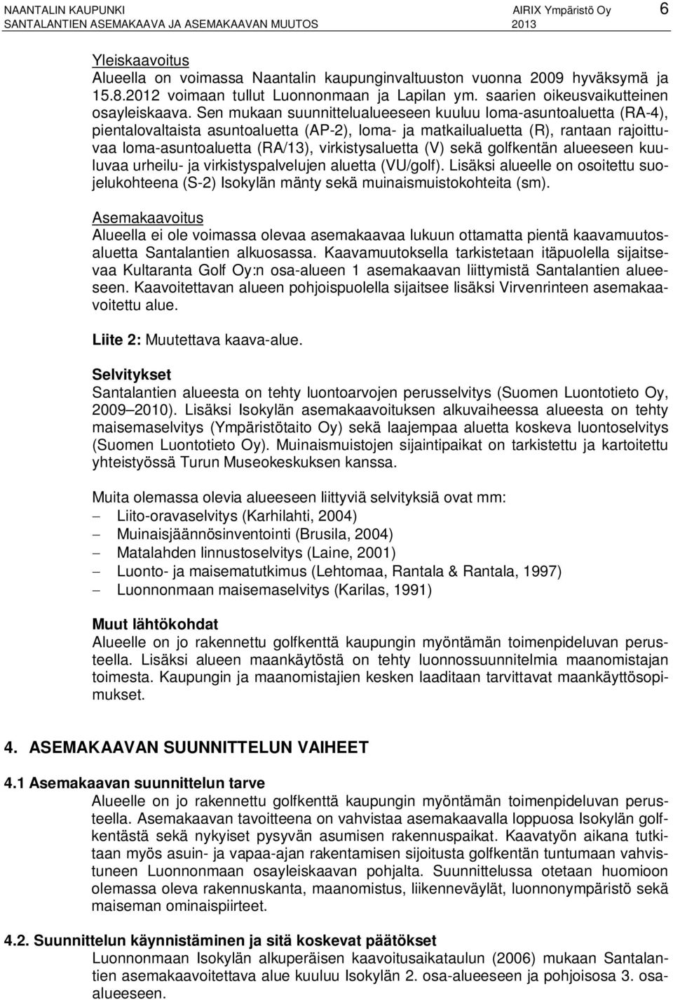 Sen mukaan suunnittelualueeseen kuuluu loma-asuntoaluetta (RA-4), pientalovaltaista asuntoaluetta (AP-2), loma- ja matkailualuetta (R), rantaan rajoittuvaa loma-asuntoaluetta (RA/13),