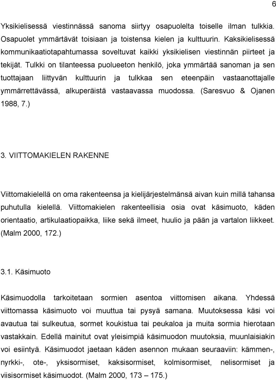 Tulkki on tilanteessa puolueeton henkilö, joka ymmärtää sanoman ja sen tuottajaan liittyvän kulttuurin ja tulkkaa sen eteenpäin vastaanottajalle ymmärrettävässä, alkuperäistä vastaavassa muodossa.