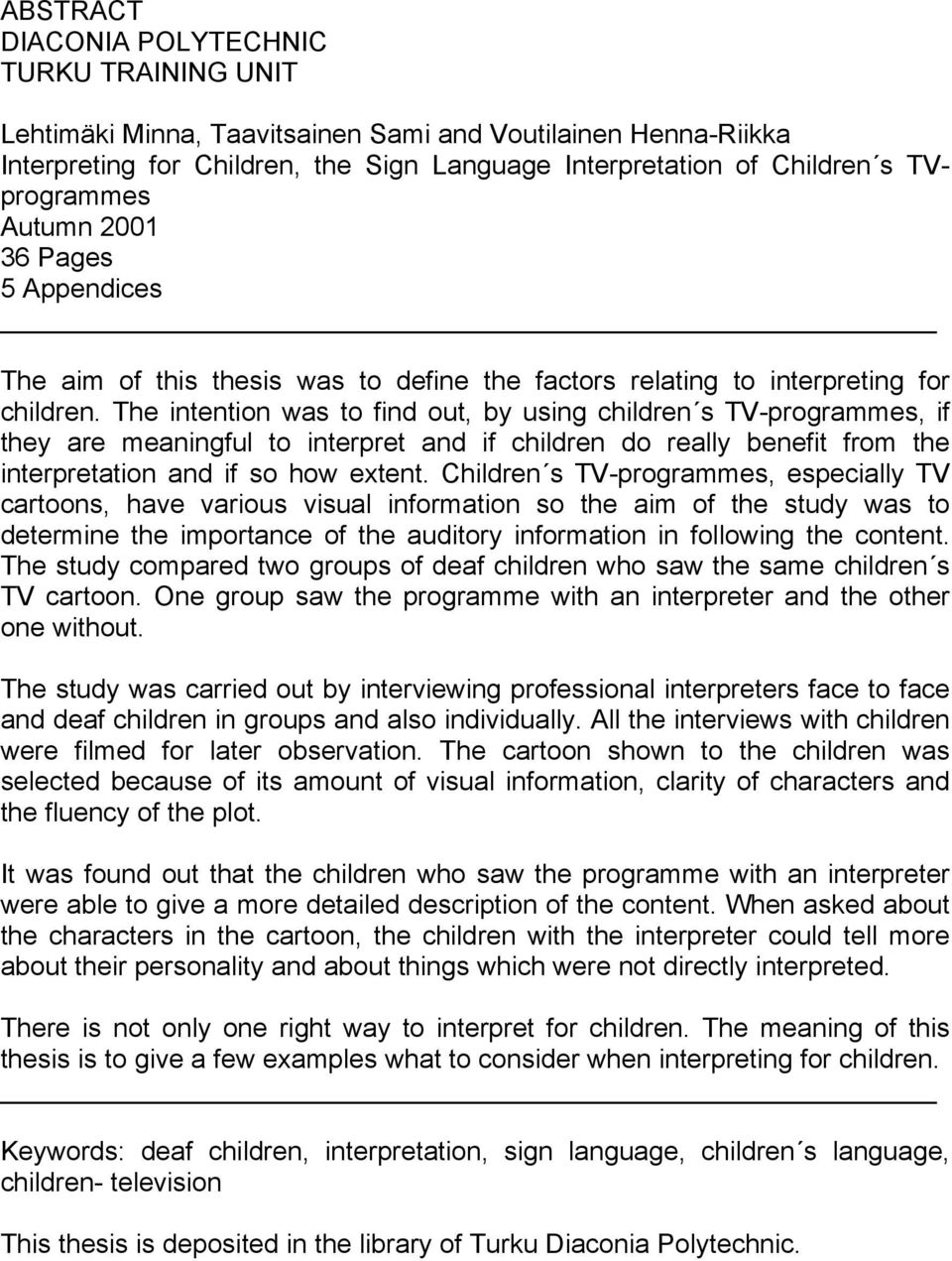 The intention was to find out, by using children s TV-programmes, if they are meaningful to interpret and if children do really benefit from the interpretation and if so how extent.