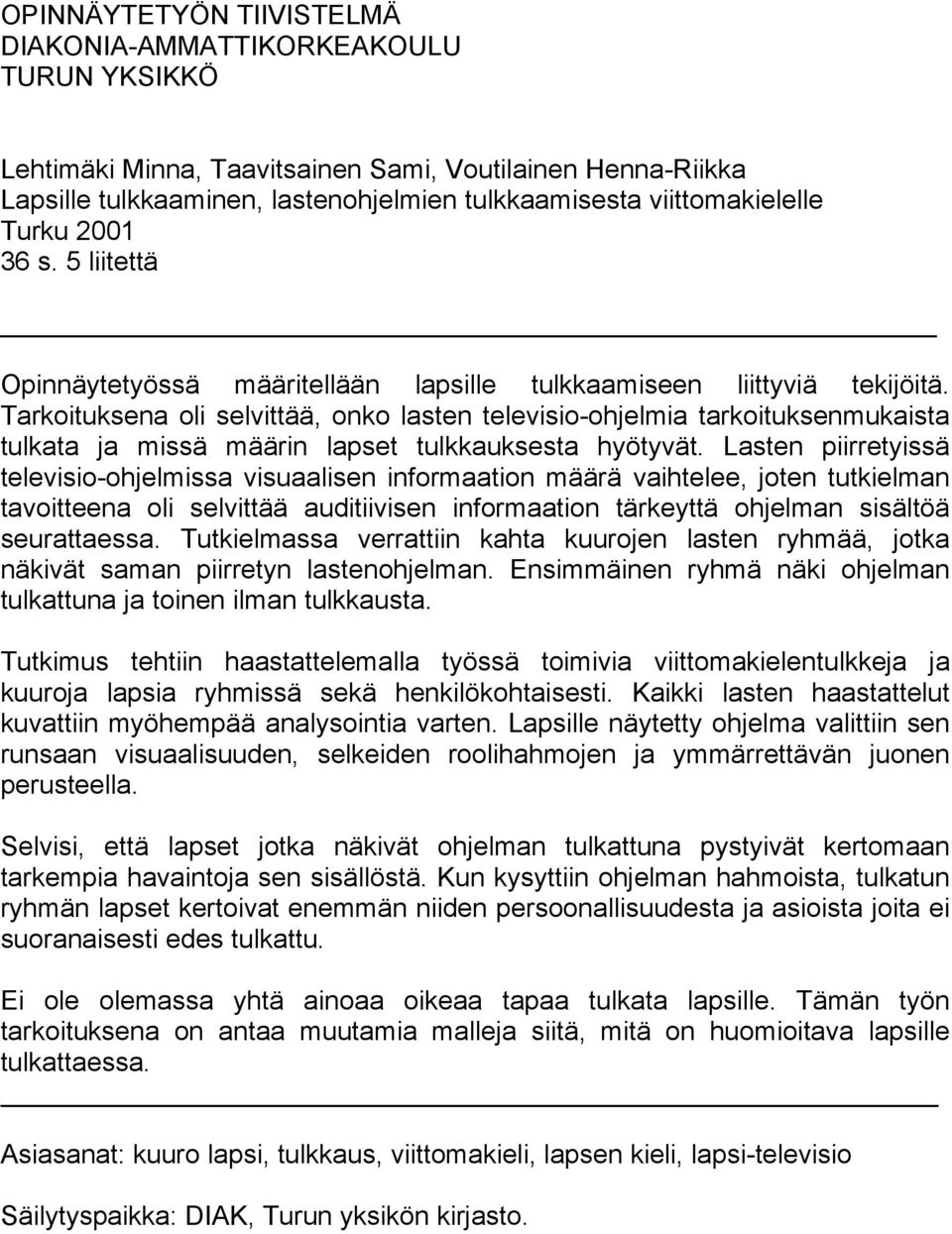 Tarkoituksena oli selvittää, onko lasten televisio-ohjelmia tarkoituksenmukaista tulkata ja missä määrin lapset tulkkauksesta hyötyvät.