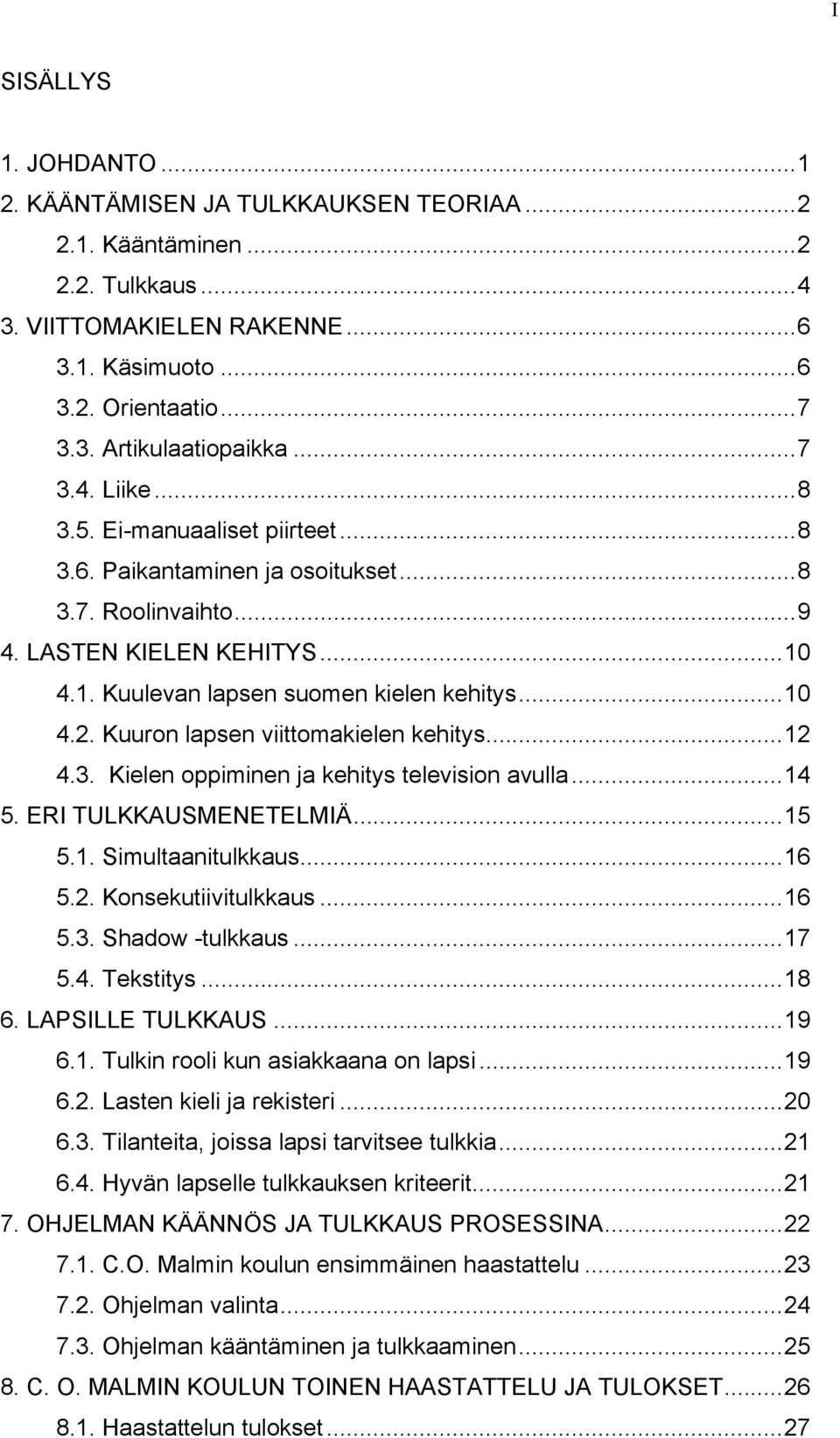 Kuuron lapsen viittomakielen kehitys...12 4.3. Kielen oppiminen ja kehitys television avulla...14 5. ERI TULKKAUSMENETELMIÄ...15 5.1. Simultaanitulkkaus...16 5.2. Konsekutiivitulkkaus...16 5.3. Shadow -tulkkaus.