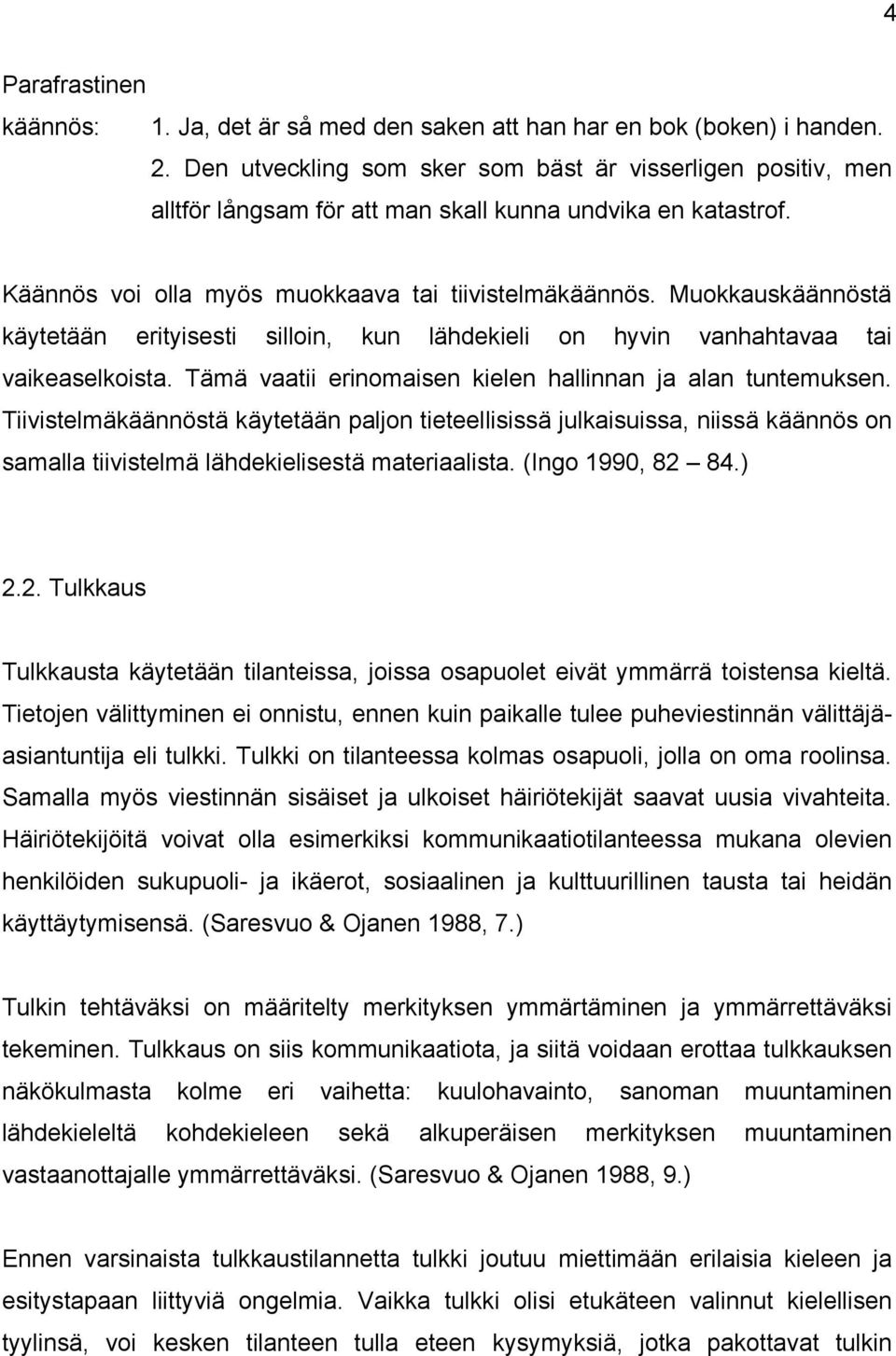 Muokkauskäännöstä käytetään erityisesti silloin, kun lähdekieli on hyvin vanhahtavaa tai vaikeaselkoista. Tämä vaatii erinomaisen kielen hallinnan ja alan tuntemuksen.