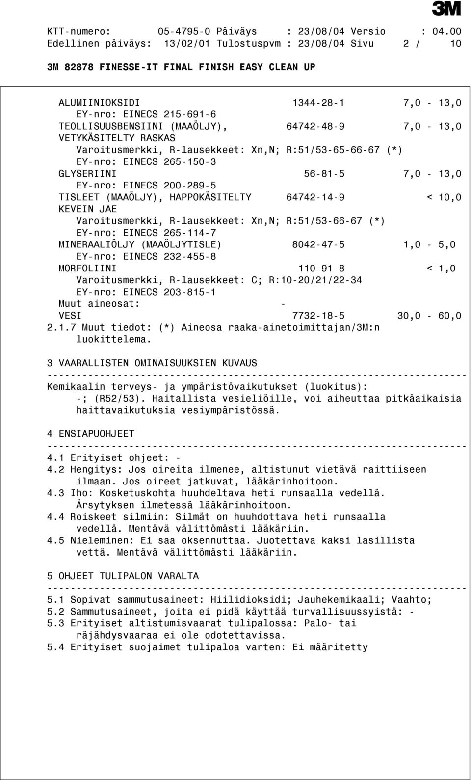 Varoitusmerkki, R-lausekkeet: Xn,N; R:51/53-66-67 (*) EY-nro: EINECS 265-114-7 MINERAALIÖLJY (MAAÖLJYTISLE) 8042-47-5 1,0-5,0 EY-nro: EINECS 232-455-8 MORFOLIINI 110-91-8 < 1,0 Varoitusmerkki,