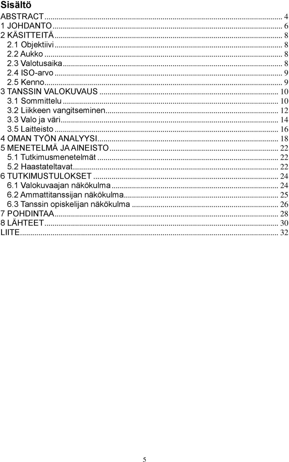 .. 16 4 OMAN TYÖN ANALYYSI... 18 5 MENETELMÄ JA AINEISTO... 22 5.1 Tutkimusmenetelmät... 22 5.2 Haastateltavat... 22 6 TUTKIMUSTULOKSET.