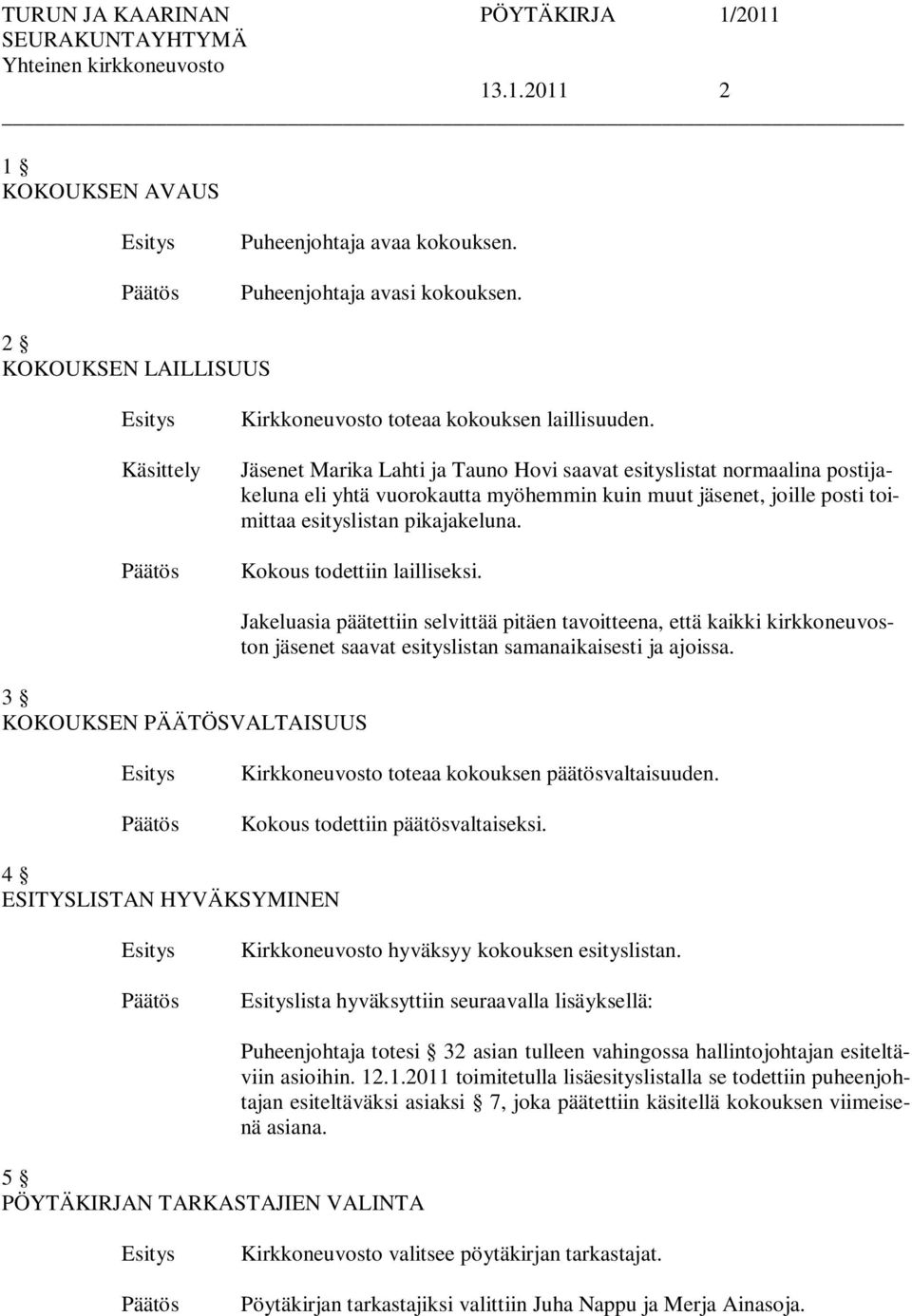 Kokous todettiin lailliseksi. 3 KOKOUKSEN PÄÄTÖSVALTAISUUS Jakeluasia päätettiin selvittää pitäen tavoitteena, että kaikki kirkkoneuvoston jäsenet saavat esityslistan samanaikaisesti ja ajoissa.