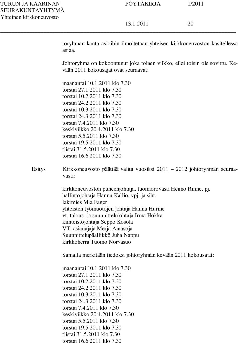 4.2011 klo 7.30 keskiviikko 20.4.2011 klo 7.30 torstai 5.5.2011 klo 7.30 torstai 19.5.2011 klo 7.30 tiistai 31.5.2011 klo 7.30 torstai 16.6.2011 klo 7.30 Kirkkoneuvosto päättää valita vuosiksi 2011 2012 johtoryhmän seuraavasti: kirkkoneuvoston puheenjohtaja, tuomiorovasti Heimo Rinne, pj.