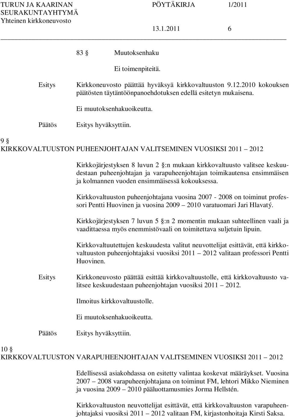 ensimmäisen ja kolmannen vuoden ensimmäisessä kokouksessa. Kirkkovaltuuston puheenjohtajana vuosina 2007-2008 on toiminut professori Pentti Huovinen ja vuosina 2009 2010 varatuomari Jari Hlavatý.