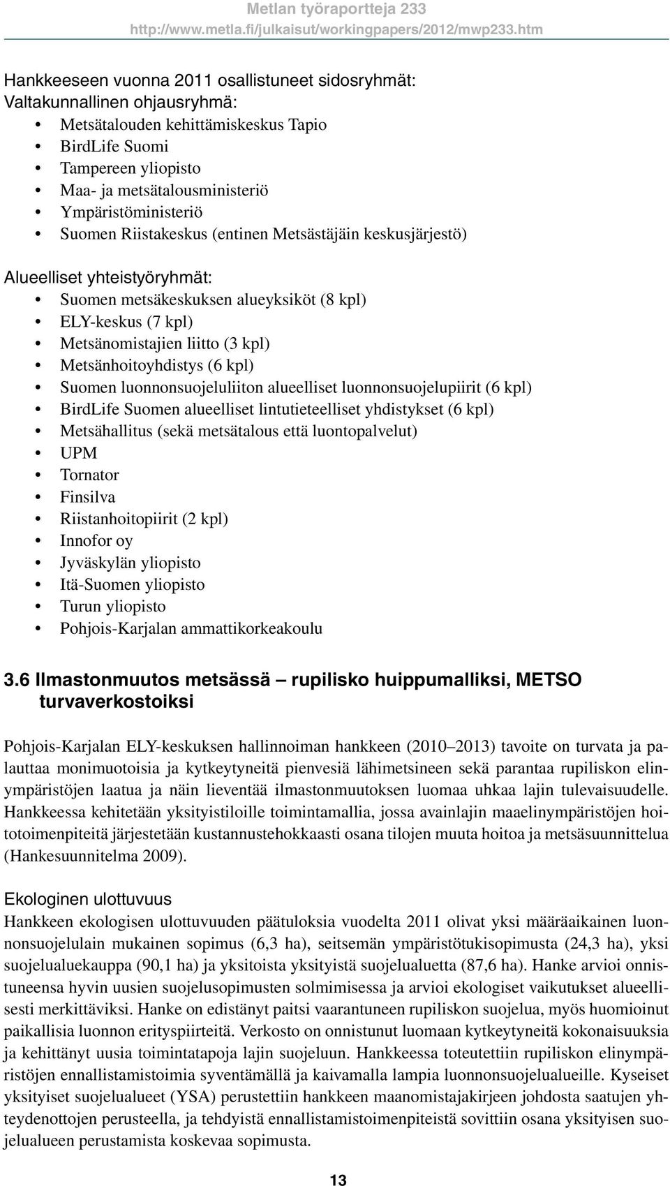 Suomen Riistakeskus (entinen Metsästäjäin keskusjärjestö) Alueelliset yhteistyöryhmät: Suomen metsäkeskuksen alueyksiköt (8 kpl) ELY-keskus (7 kpl) Metsänomistajien liitto (3 kpl) Metsänhoitoyhdistys