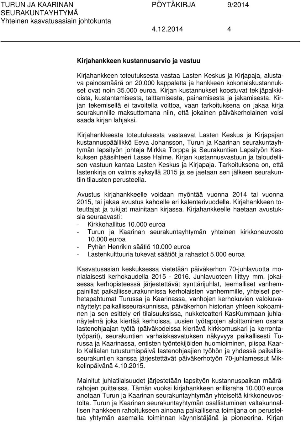 Kirjan tekemisellä ei tavoitella voittoa, vaan tarkoituksena on jakaa kirja seurakunnille maksuttomana niin, että jokainen päiväkerholainen voisi saada kirjan lahjaksi.