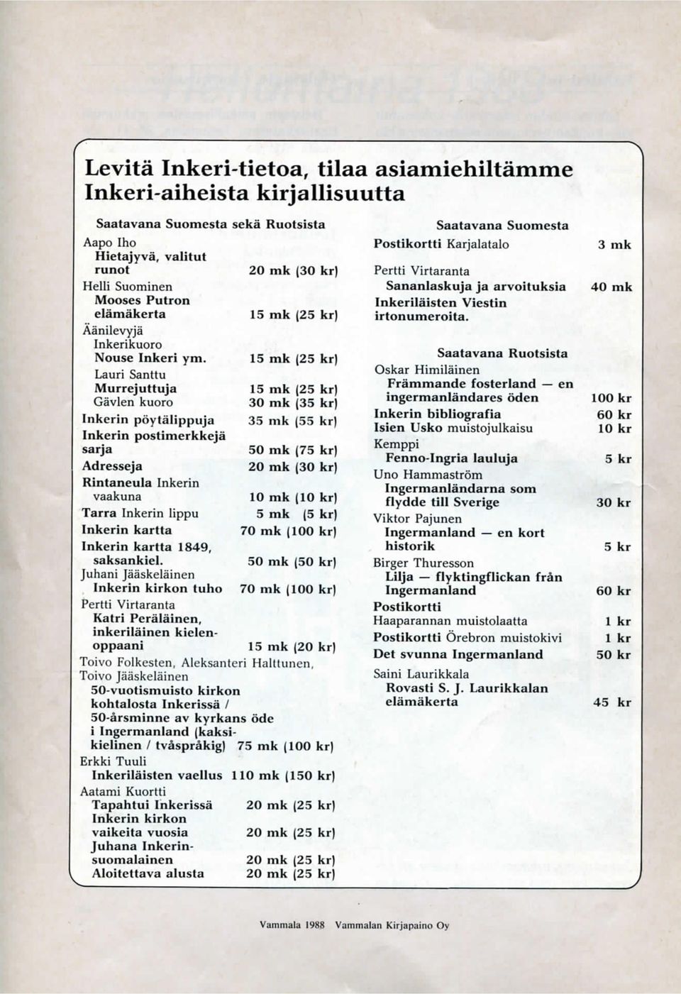 15 mk (25 kr) Lauri Santtu Murrejuttuja Gavlen kuoro 15 mk [25 kr) 30 mk (35 kr) Inkerin poytalippuja 35 mk (55 kr) Inkerin postimerkkeja sarja 50 mk (75 kr) Adresseja 20 mk (30 kr) Rintaneula