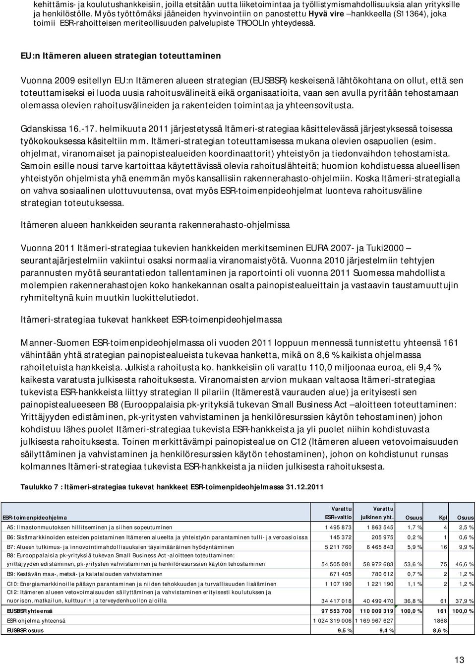 EU:n Itämeren alueen strategian toteuttaminen Vuonna 2009 esitellyn EU:n Itämeren alueen strategian (EUSBSR) keskeisenä lähtökohtana on ollut, että sen toteuttamiseksi ei luoda uusia