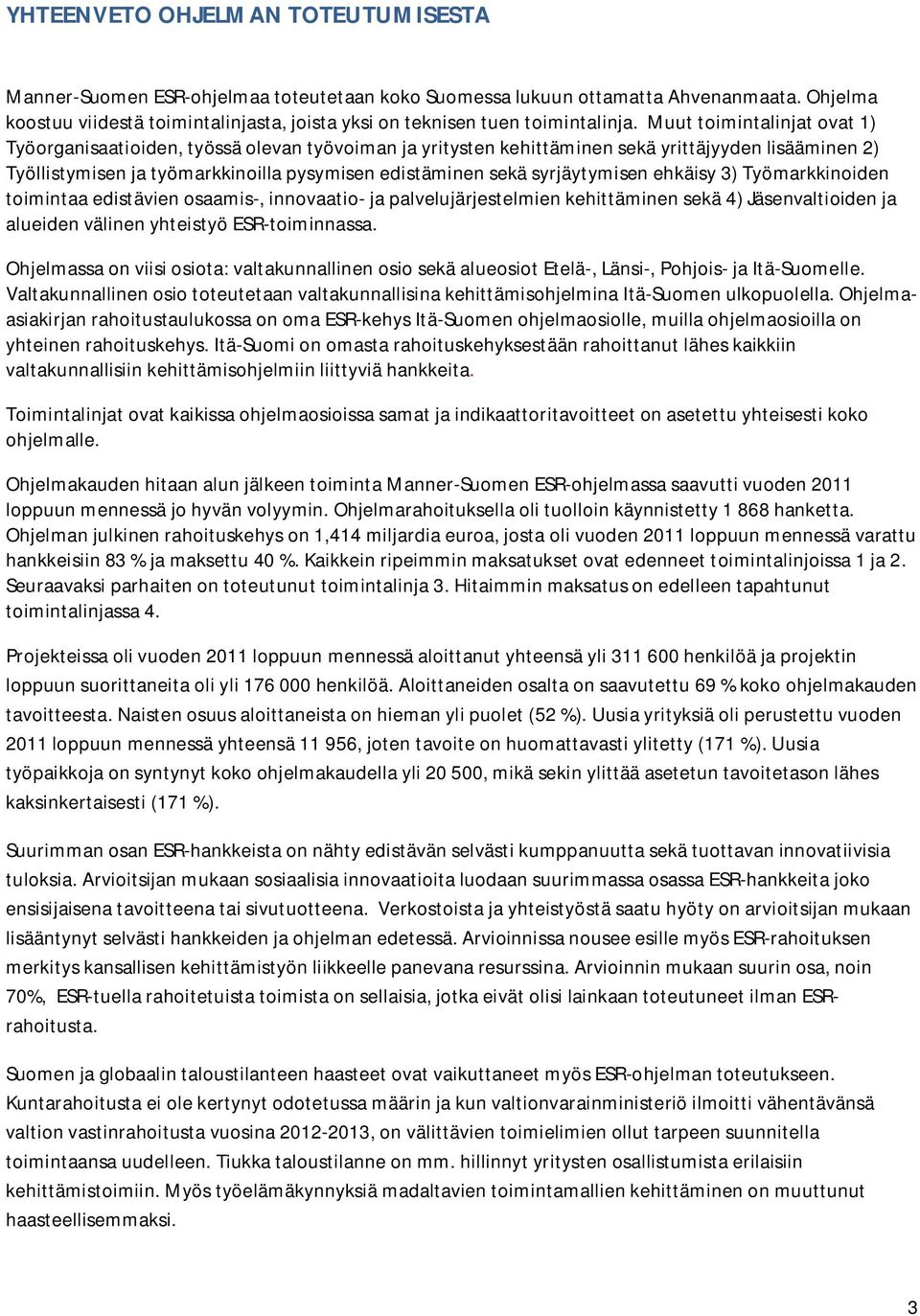 Muut toimintalinjat ovat 1) Työorganisaatioiden, työssä olevan työvoiman ja yritysten kehittäminen sekä yrittäjyyden lisääminen 2) Työllistymisen ja työmarkkinoilla pysymisen edistäminen sekä