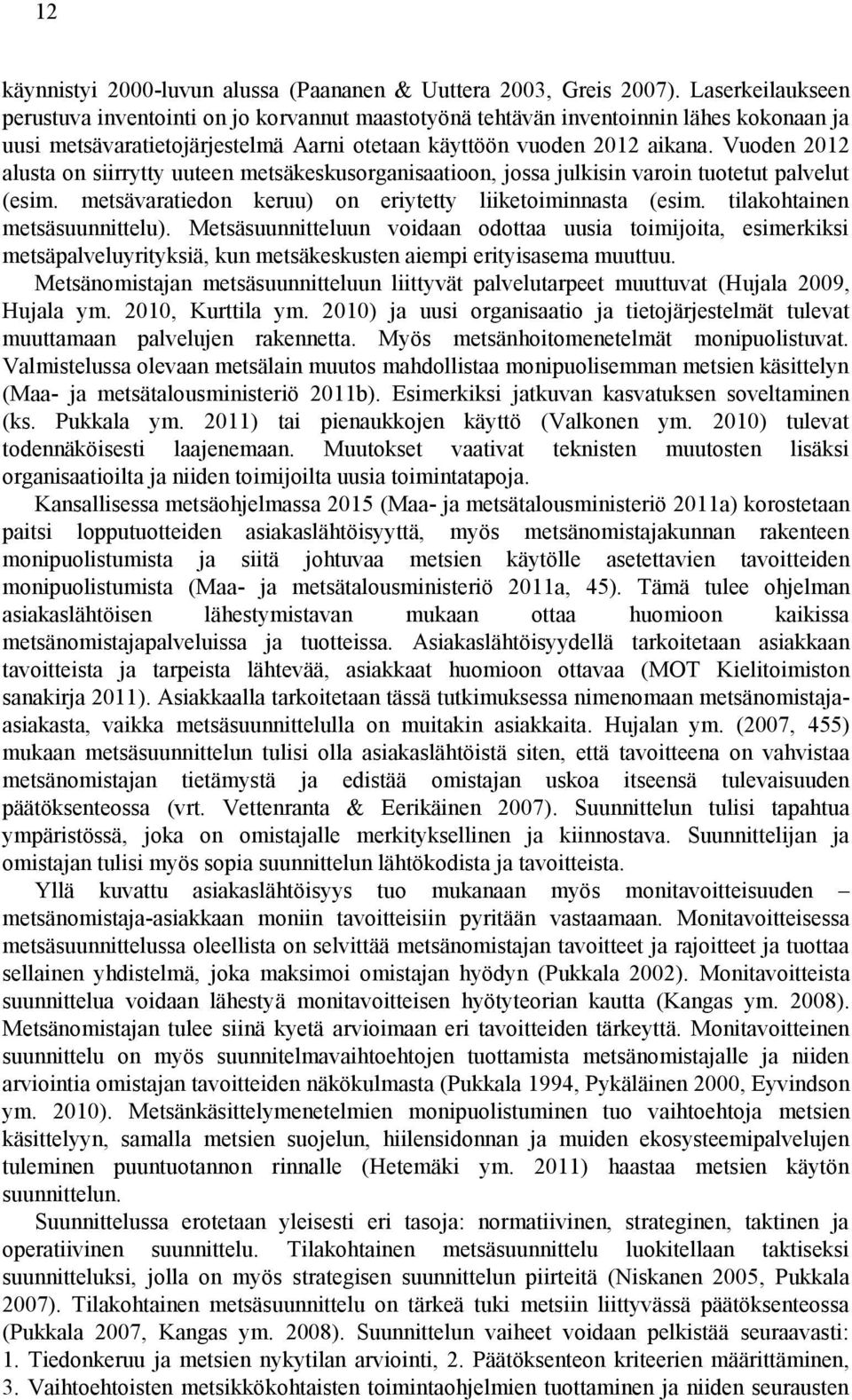 Vuoden 2012 alusta on siirrytty uuteen metsäkeskusorganisaatioon, jossa julkisin varoin tuotetut palvelut (esim. metsävaratiedon keruu) on eriytetty liiketoiminnasta (esim.