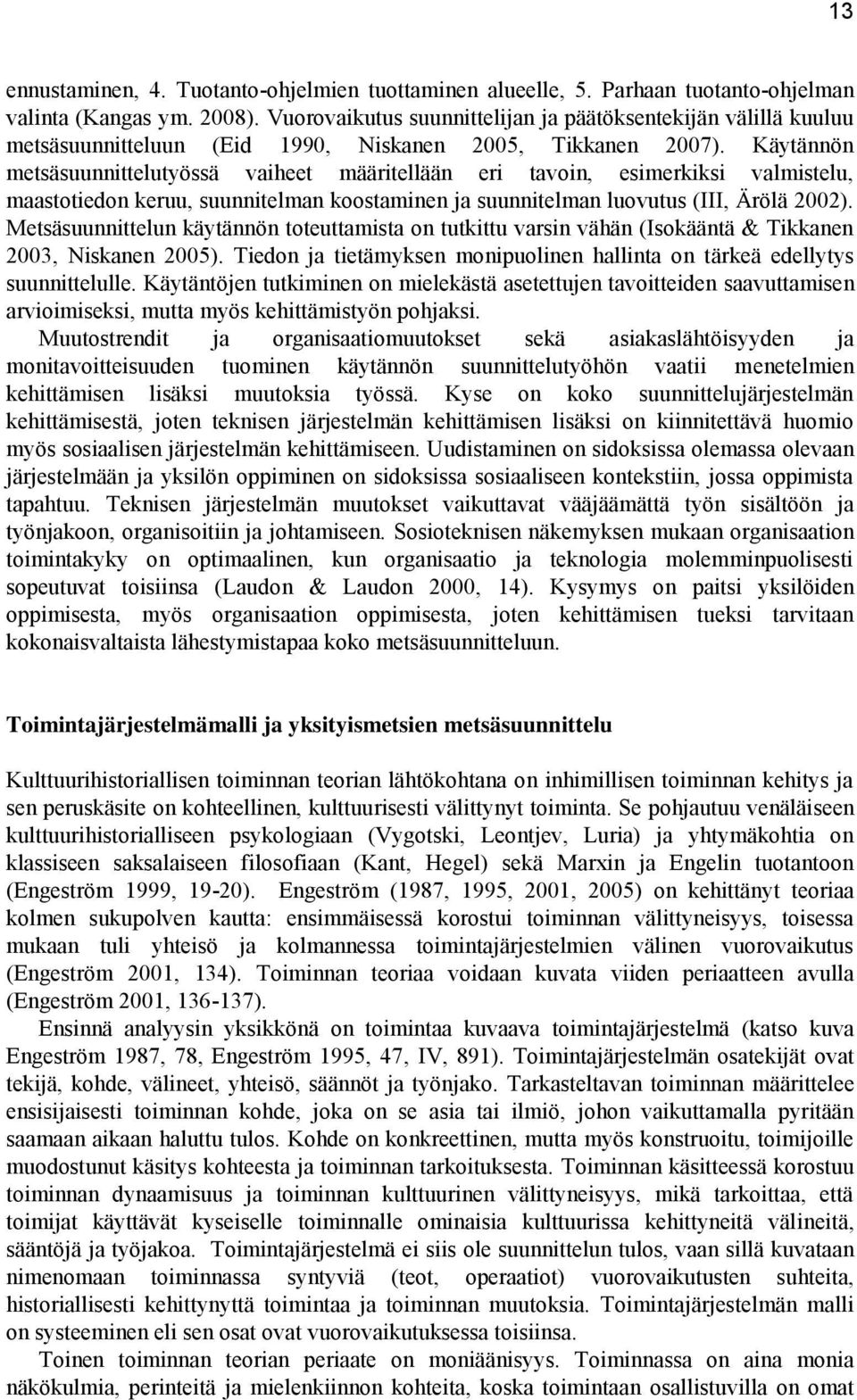 Käytännön metsäsuunnittelutyössä vaiheet määritellään eri tavoin, esimerkiksi valmistelu, maastotiedon keruu, suunnitelman koostaminen ja suunnitelman luovutus (III, Ärölä 2002).