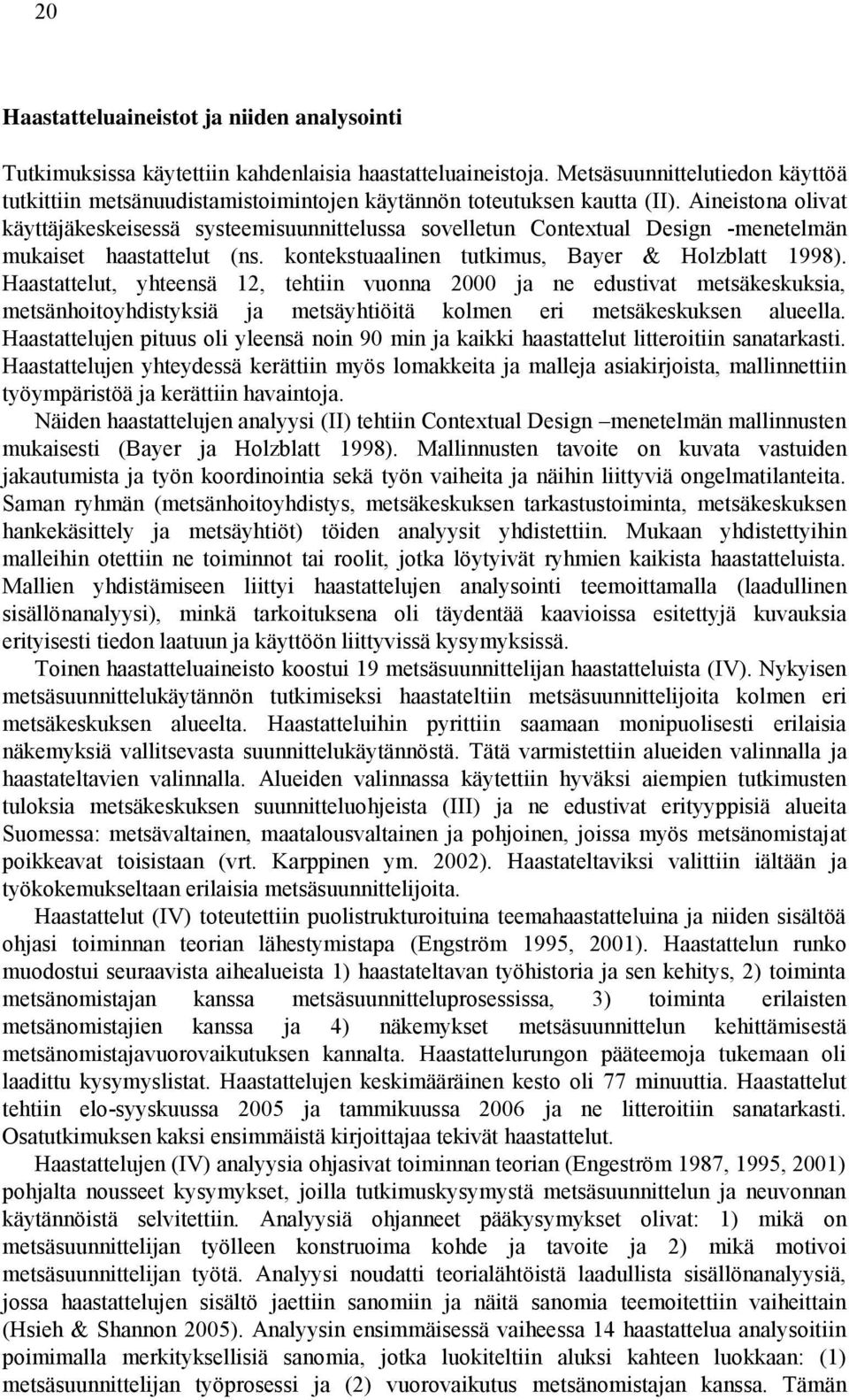 Aineistona olivat käyttäjäkeskeisessä systeemisuunnittelussa sovelletun Contextual Design -menetelmän mukaiset haastattelut (ns. kontekstuaalinen tutkimus, Bayer & Holzblatt 1998).