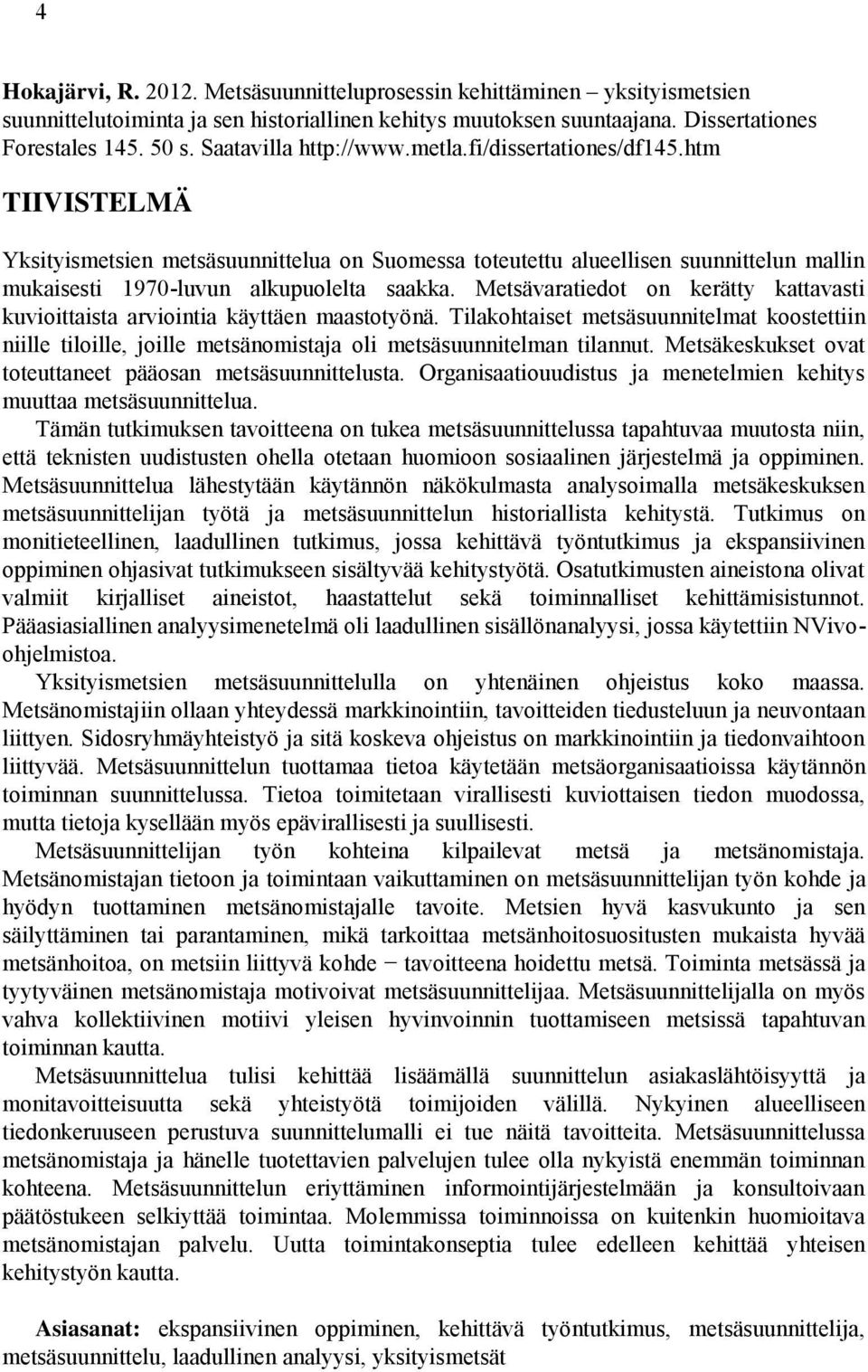 Metsävaratiedot on kerätty kattavasti kuvioittaista arviointia käyttäen maastotyönä. Tilakohtaiset metsäsuunnitelmat koostettiin niille tiloille, joille metsänomistaja oli metsäsuunnitelman tilannut.