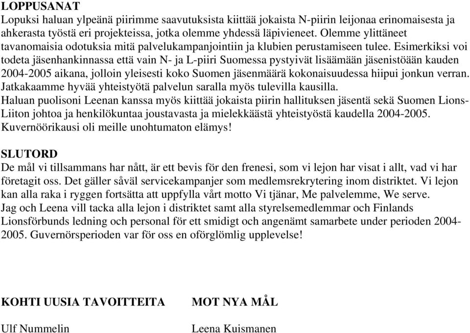 Esimerkiksi voi todeta jäsenhankinnassa että vain N- ja L-piiri Suomessa pystyivät lisäämään jäsenistöään kauden 2004-2005 aikana, jolloin yleisesti koko Suomen jäsenmäärä kokonaisuudessa hiipui