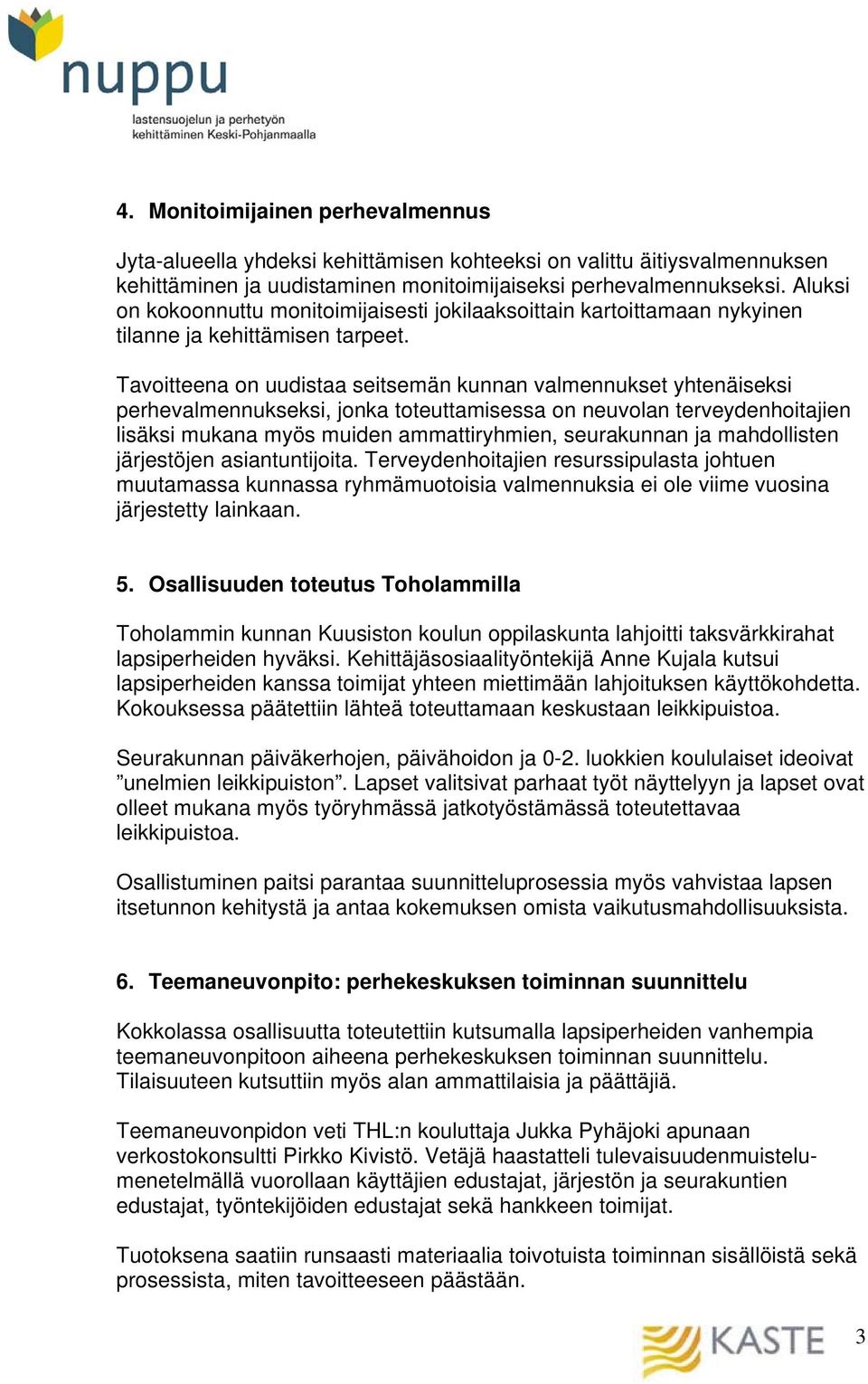 Tavoitteena on uudistaa seitsemän kunnan valmennukset yhtenäiseksi perhevalmennukseksi, jonka toteuttamisessa on neuvolan terveydenhoitajien lisäksi mukana myös muiden ammattiryhmien, seurakunnan ja