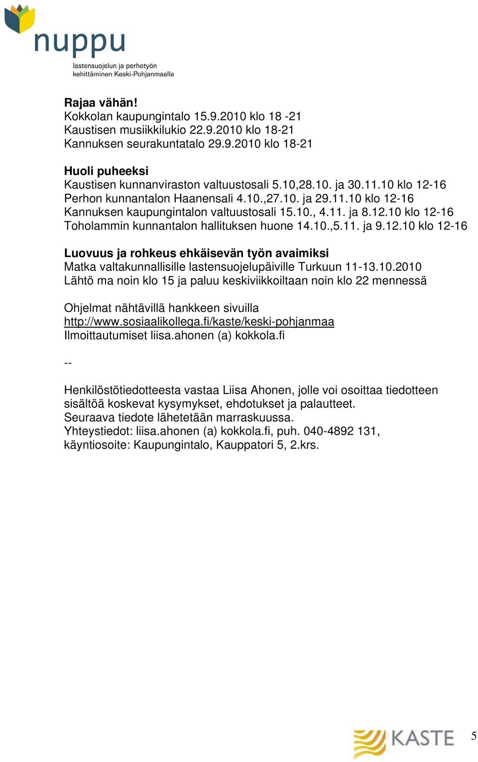 10.,5.11. ja 9.12.10 klo 12-16 Luovuus ja rohkeus ehkäisevän työn avaimiksi Matka valtakunnallisille lastensuojelupäiville Turkuun 11-13.10.2010 Lähtö ma noin klo 15 ja paluu keskiviikkoiltaan noin klo 22 mennessä Ohjelmat nähtävillä hankkeen sivuilla http://www.