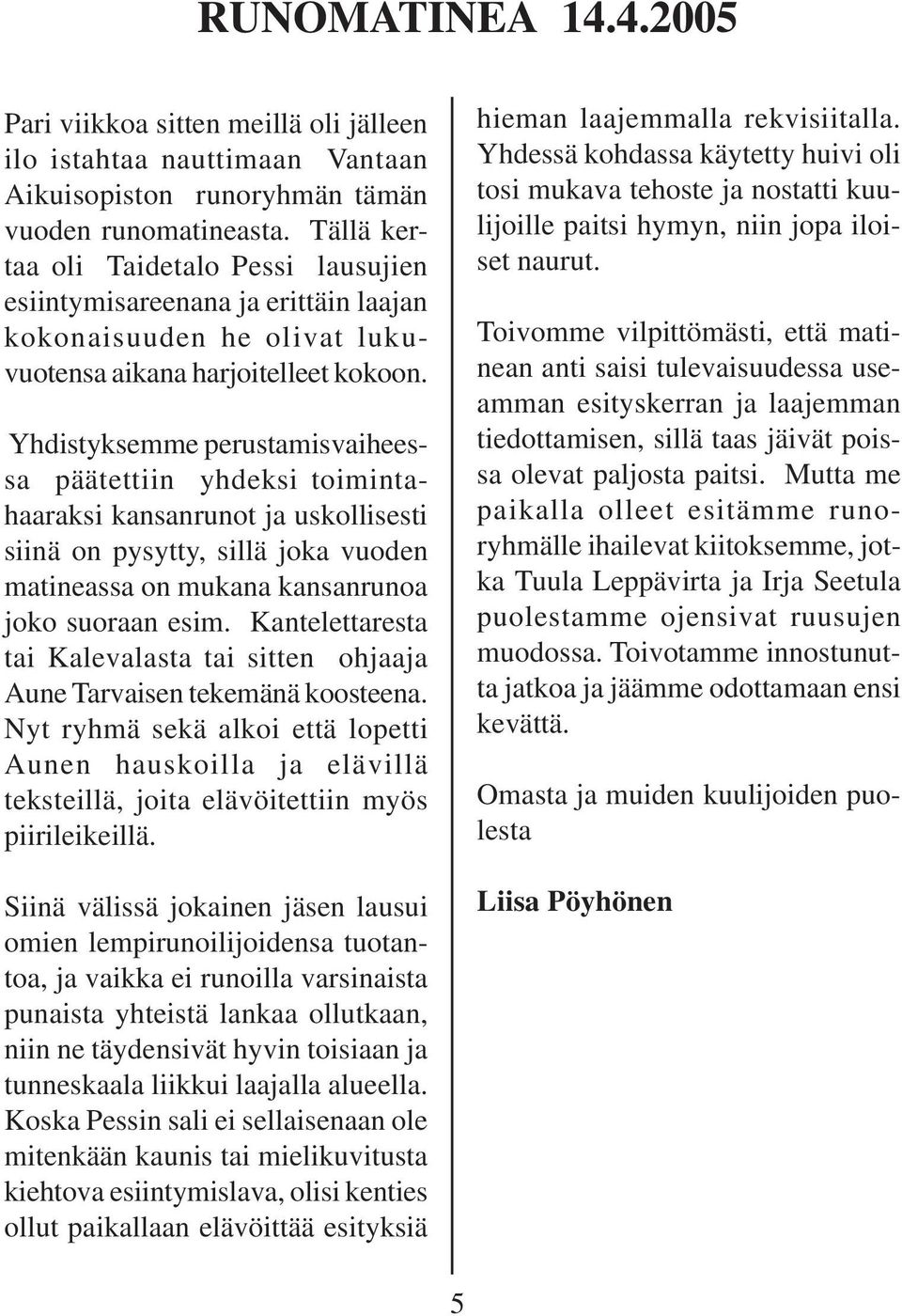 Yhdistyksemme perustamisvaiheessa päätettiin yhdeksi toimintahaaraksi kansanrunot ja uskollisesti siinä on pysytty, sillä joka vuoden matineassa on mukana kansanrunoa joko suoraan esim.