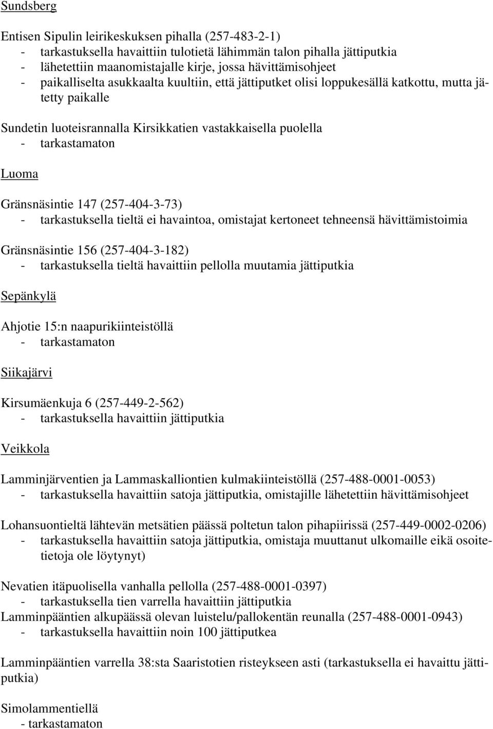 (257-404-3-73) - tarkastuksella tieltä ei havaintoa, omistajat kertoneet tehneensä hävittämistoimia Gränsnäsintie 156 (257-404-3-182) - tarkastuksella tieltä havaittiin pellolla muutamia jättiputkia