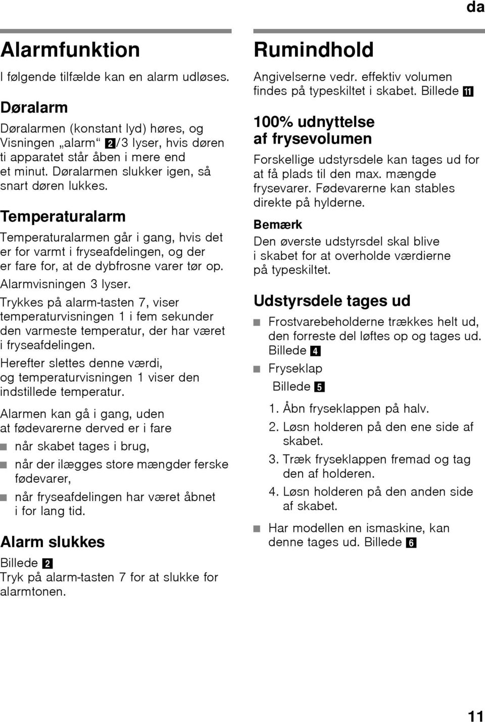 Alarmvisningen 3 lyser. Trykkes på alarm-tasten 7, viser temperaturvisningen 1 i fem sekunder den varmeste temperatur, der har været ifryseafdelingen.