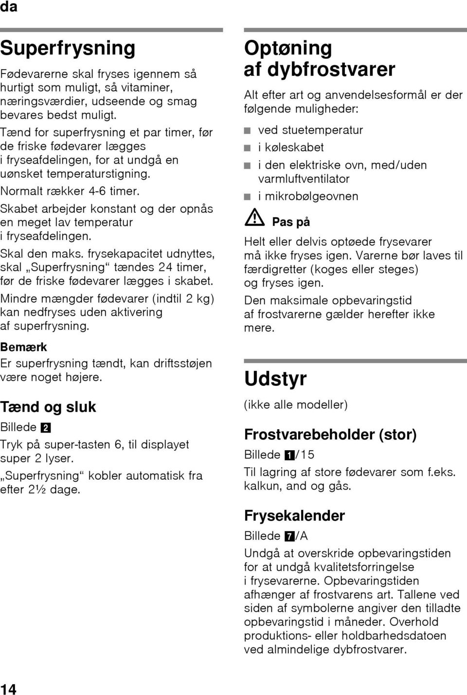 Skabet arbejder konstant og der opnås en meget lav temperatur ifryseafdelingen. Skal den maks. frysekapacitet udnyttes, skal Superfrysning tændes 24 timer, før de friske fødevarer lægges i skabet.