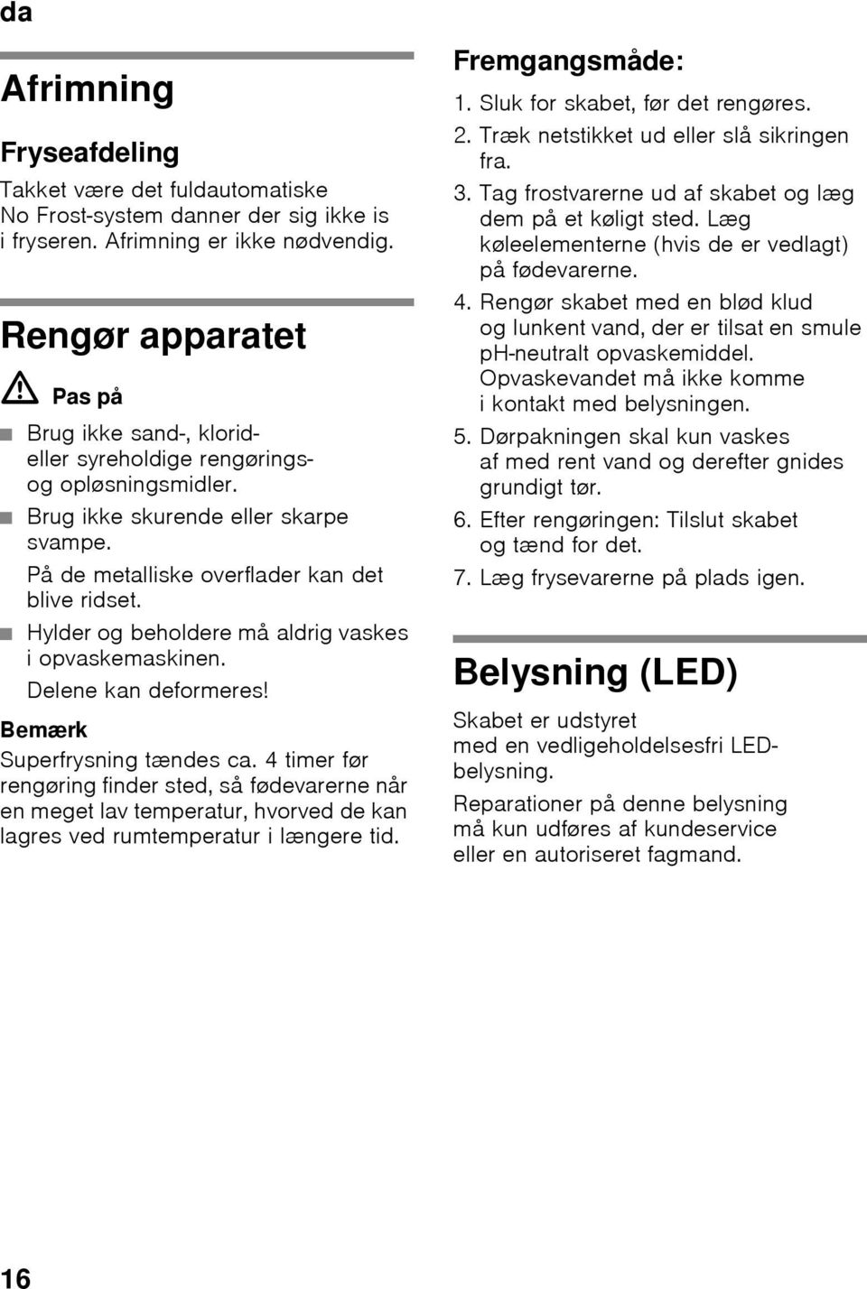 Hylder og beholdere må aldrig vaskes iopvaskemaskinen. Delene kan deformeres! Bemærk Superfrysning tændes ca.