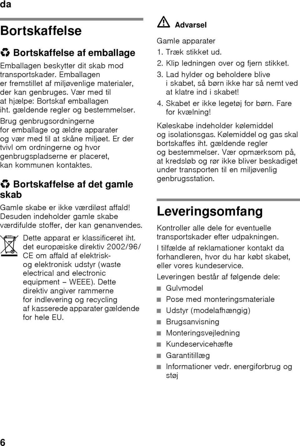 Er der tvivl om ordningerne og hvor genbrugspladserne er placeret, kan kommunen kontaktes. * Bortskaffelse af det gamle skab Gamle skabe er ikke værdiløst affald!