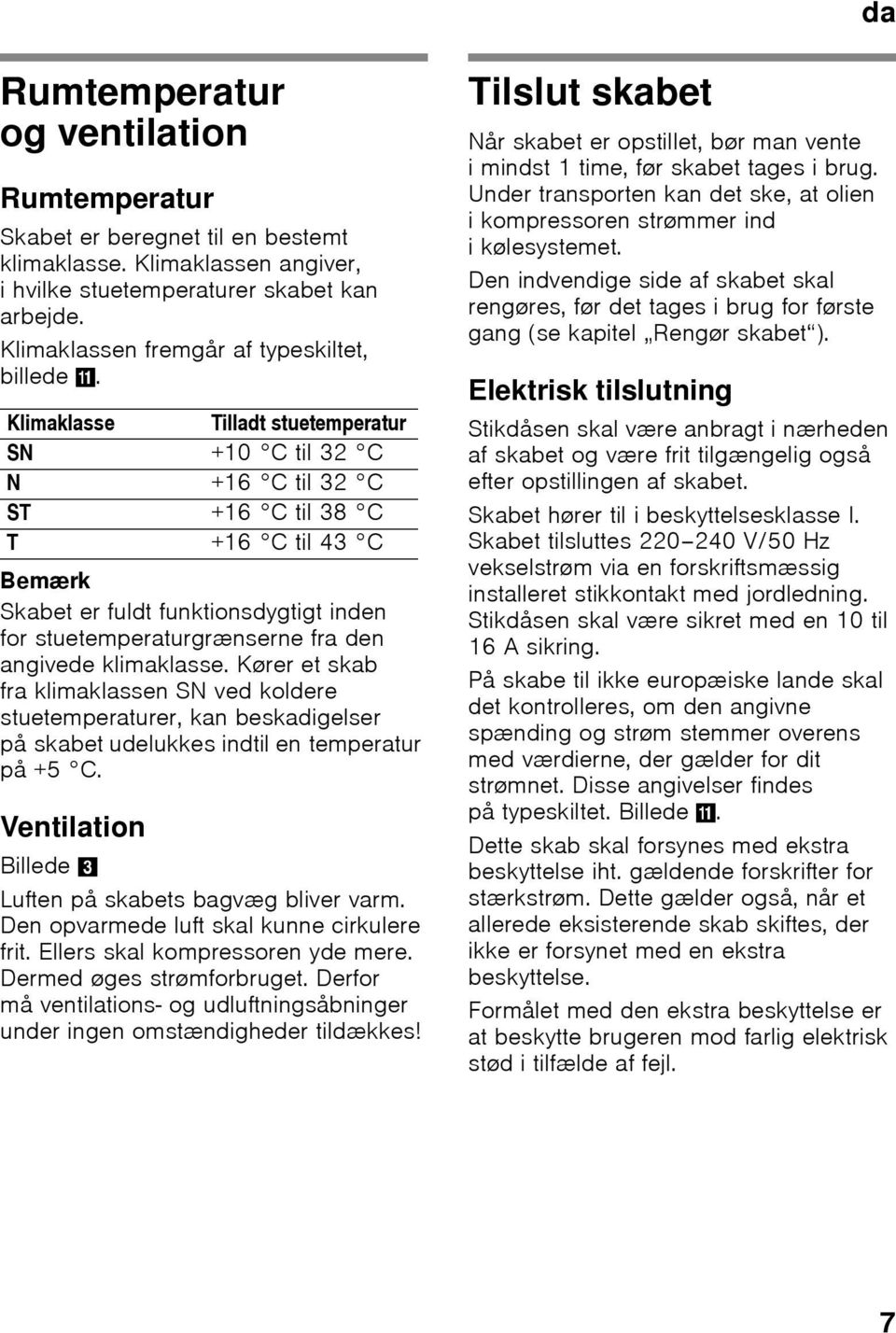 Klimaklasse Tilladt stuetemperatur SN +10 C til 32 C N +16 C til 32 C ST +16 C til 38 C T +16 C til 43 C Bemærk Skabet er fuldt funktionsdygtigt inden for stuetemperaturgrænserne fra den angivede