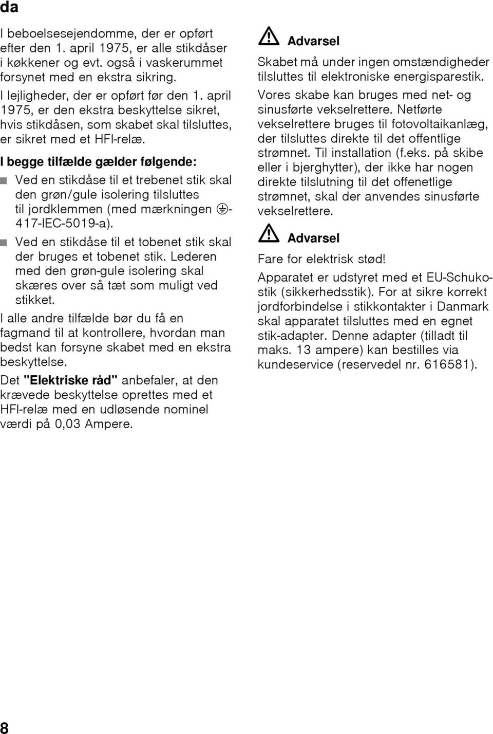 I begge tilfælde gælder følgende: Ved en stikdåse til et trebenet stik skal den grøn/gule isolering tilsluttes til jordklemmen (med mærkningen <- 417-IEC-5019-a).