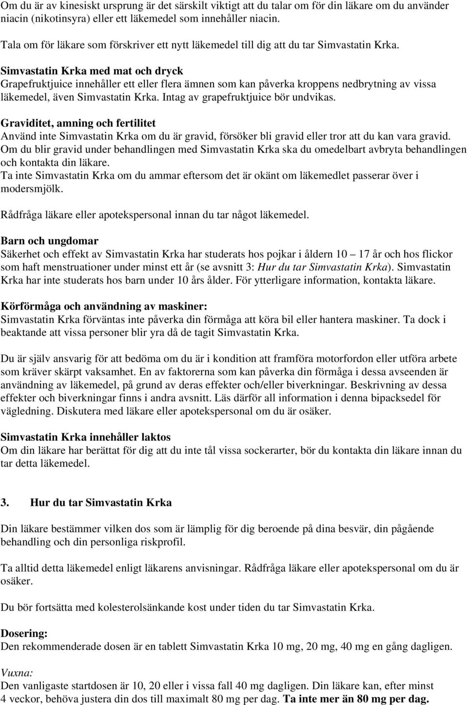 Simvastatin Krka med mat och dryck Grapefruktjuice innehåller ett eller flera ämnen som kan påverka kroppens nedbrytning av vissa läkemedel, även Simvastatin Krka.