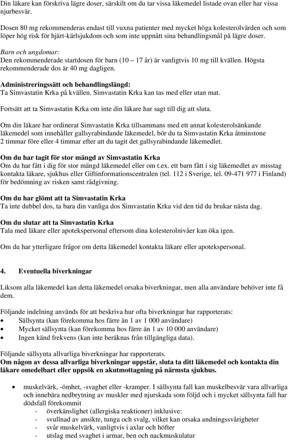 Barn och ungdomar: Den rekommenderade startdosen för barn (10 17 år) är vanligtvis 10 mg till kvällen. Högsta rekommenderade dos är 40 mg dagligen.