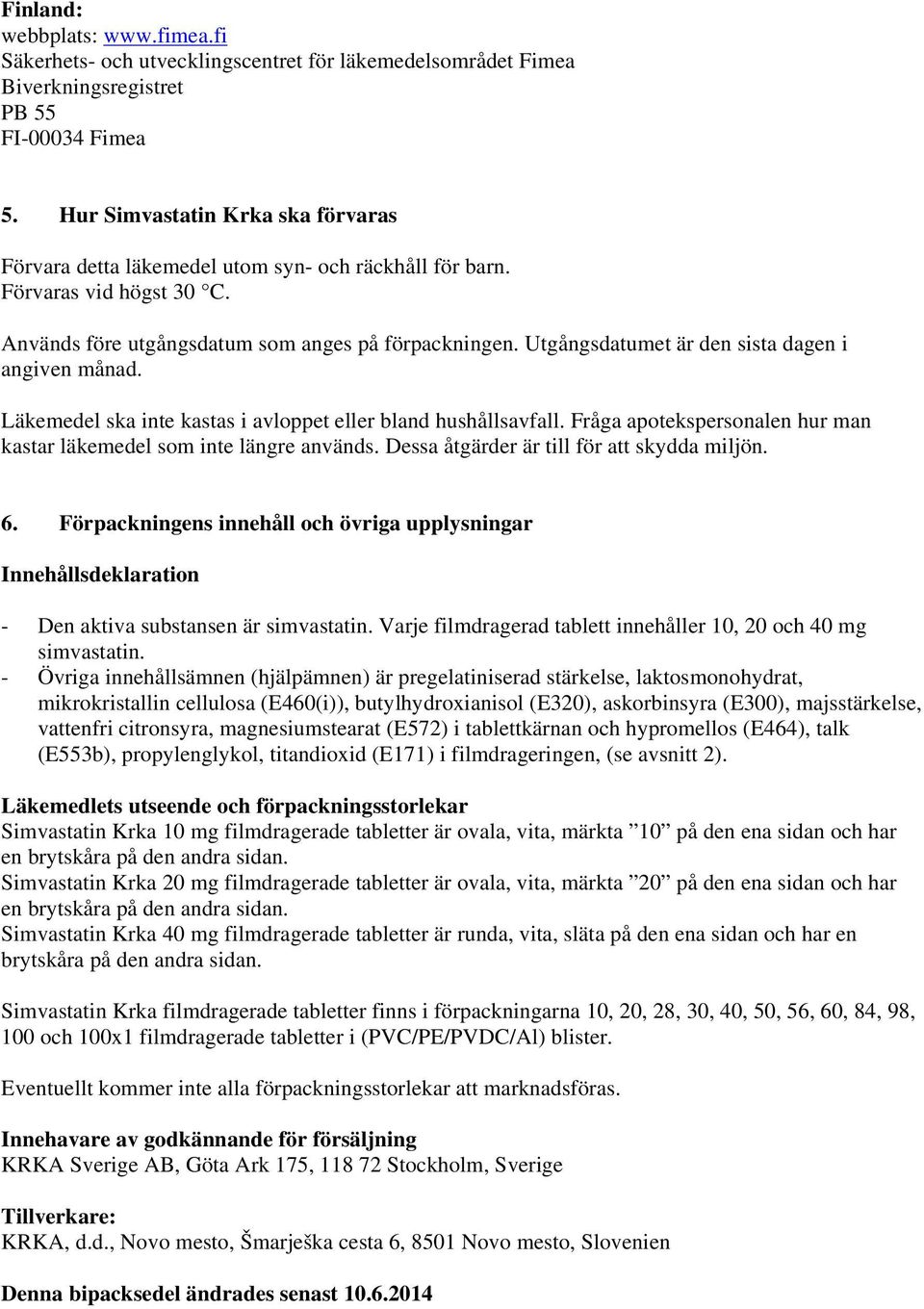 Utgångsdatumet är den sista dagen i angiven månad. Läkemedel ska inte kastas i avloppet eller bland hushållsavfall. Fråga apotekspersonalen hur man kastar läkemedel som inte längre används.