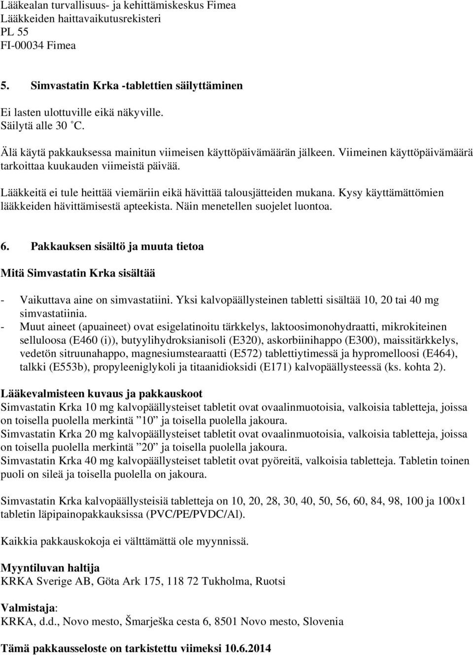 Lääkkeitä ei tule heittää viemäriin eikä hävittää talousjätteiden mukana. Kysy käyttämättömien lääkkeiden hävittämisestä apteekista. Näin menetellen suojelet luontoa. 6.