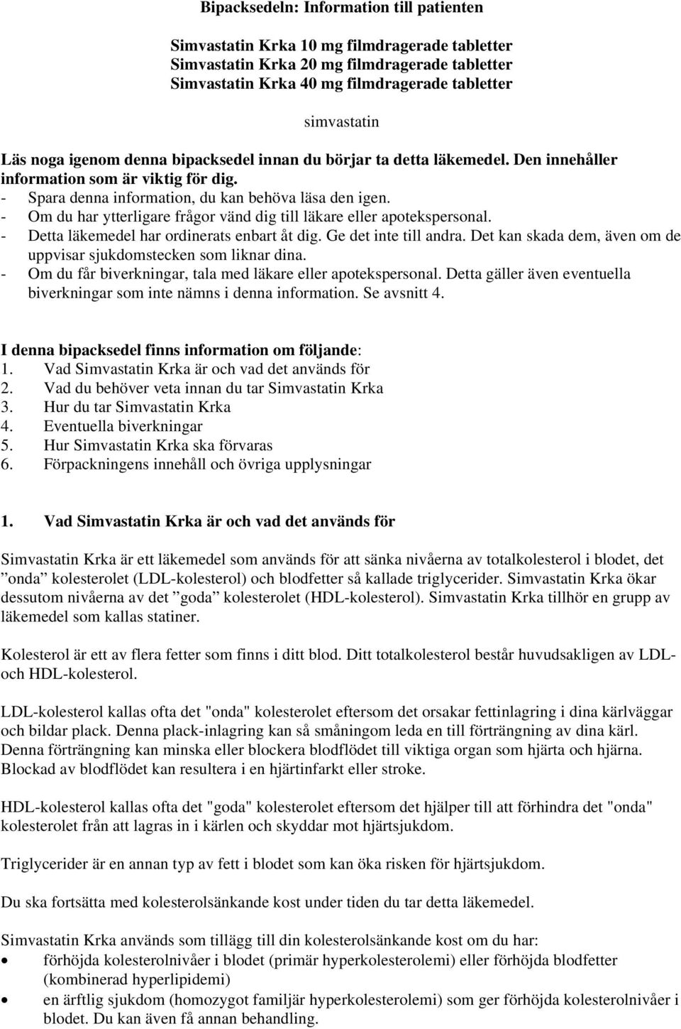 - Om du har ytterligare frågor vänd dig till läkare eller apotekspersonal. - Detta läkemedel har ordinerats enbart åt dig. Ge det inte till andra.