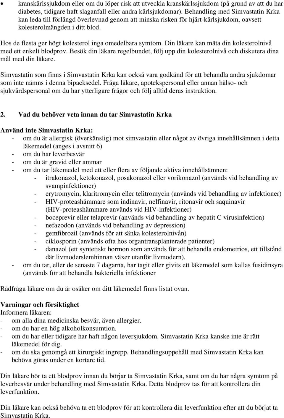 Hos de flesta ger högt kolesterol inga omedelbara symtom. Din läkare kan mäta din kolesterolnivå med ett enkelt blodprov.