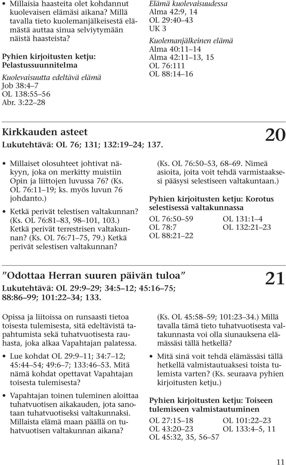 3:22 28 Elämä kuolevaisuudessa Alma 42:9, 14 OL 29:40 43 UK 3 Kuolemanjälkeinen elämä Alma 40:11 14 Alma 42:11 13, 15 OL 76:111 OL 88:14 16 Kirkkauden asteet Lukutehtävä: OL 76; 131; 132:19 24; 137.