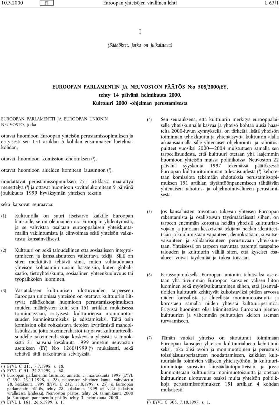 ), ottavat huomioon alueiden komitean lausunnon ( 2 ), noudattavat perustamissopimuksen 251 artiklassa määrättyä menettelyä ( 3 ) ja ottavat huomioon sovittelukomitean 9 päivänä joulukuuta 1999