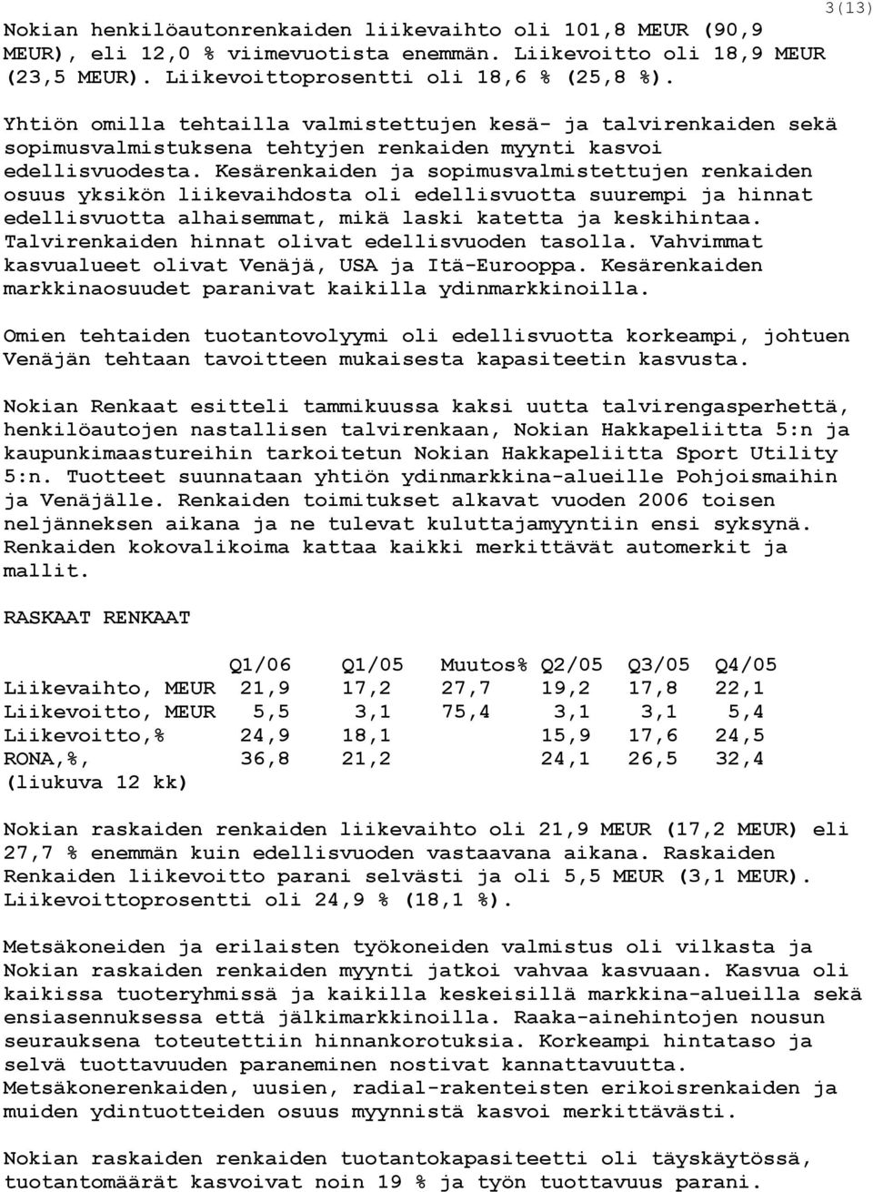 Kesärenkaiden ja sopimusvalmistettujen renkaiden osuus yksikön liikevaihdosta oli edellisvuotta suurempi ja hinnat edellisvuotta alhaisemmat, mikä laski katetta ja keskihintaa.