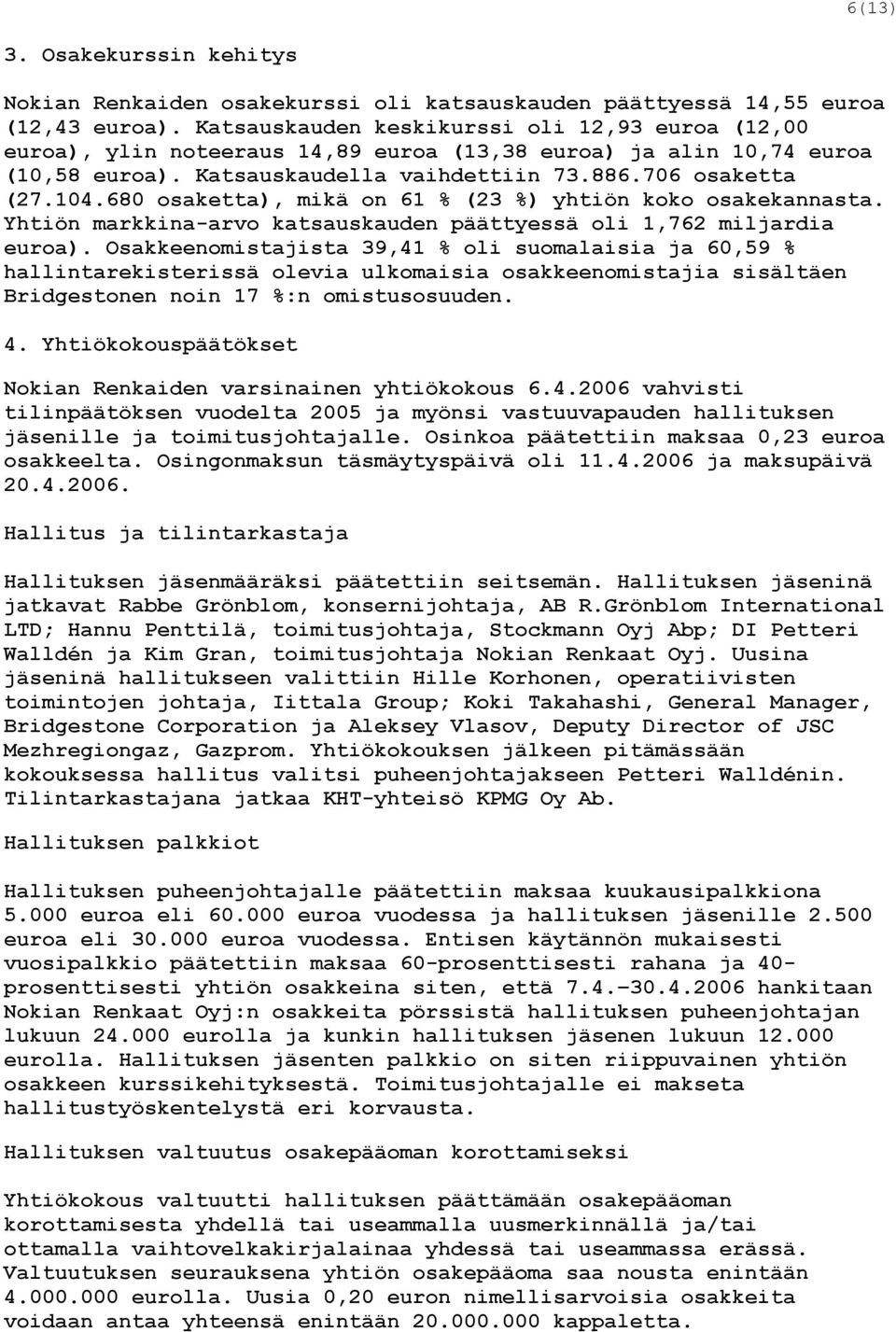 680 osaketta), mikä on 61 % (23 %) yhtiön koko osakekannasta. Yhtiön markkina-arvo katsauskauden päättyessä oli 1,762 miljardia euroa).