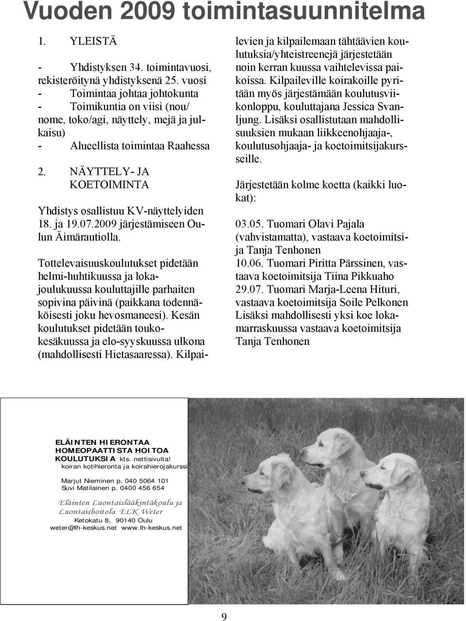 NÄYTTELY- JA KOETOIMINTA Yhdistys osallistuu KV-näyttelyiden 18. ja 19.07.2009 järjestämiseen Oulun Äimärautiolla.