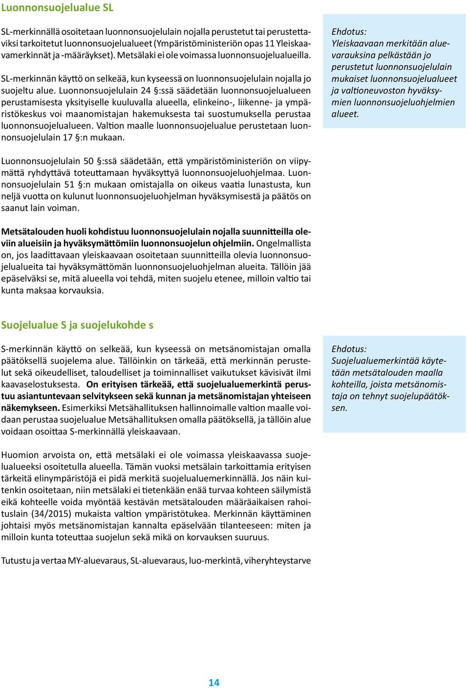 Luonnonsuojelulain 24 :ssä säädetään luonnonsuojelualueen perustamisesta yksityiselle kuuluvalla alueella, elinkeino-, liikenne- ja ympäristökeskus voi maanomistajan hakemuksesta tai suostumuksella