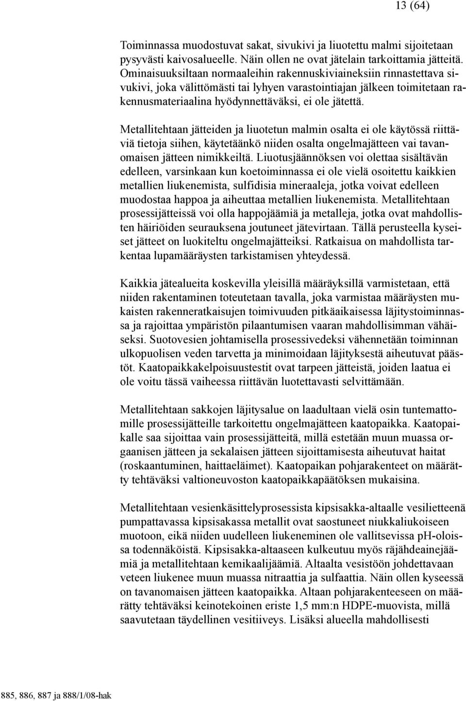 Metallitehtaan jätteiden ja liuotetun malmin osalta ei ole käytössä riittäviä tietoja siihen, käytetäänkö niiden osalta ongelmajätteen vai tavanomaisen jätteen nimikkeiltä.