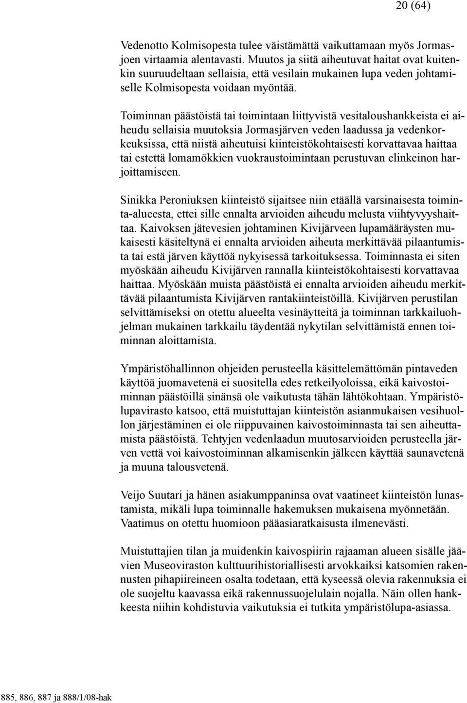 Toiminnan päästöistä tai toimintaan liittyvistä vesitaloushankkeista ei aiheudu sellaisia muutoksia Jormasjärven veden laadussa ja vedenkorkeuksissa, että niistä aiheutuisi kiinteistökohtaisesti